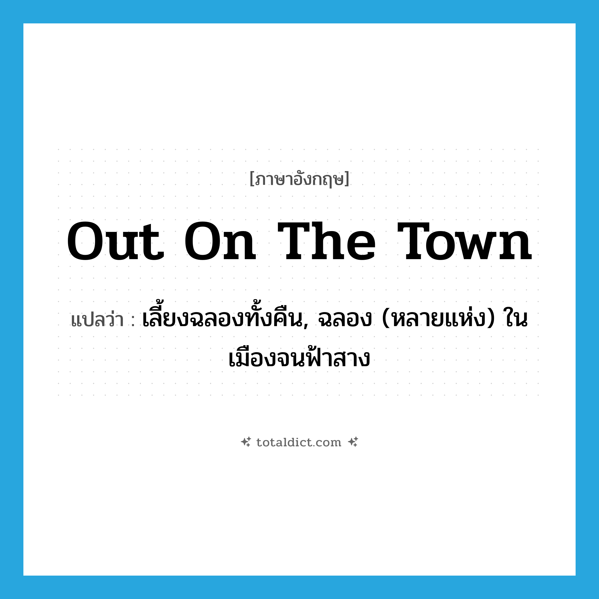 out on the town แปลว่า?, คำศัพท์ภาษาอังกฤษ out on the town แปลว่า เลี้ยงฉลองทั้งคืน, ฉลอง (หลายแห่ง) ในเมืองจนฟ้าสาง ประเภท IDM หมวด IDM