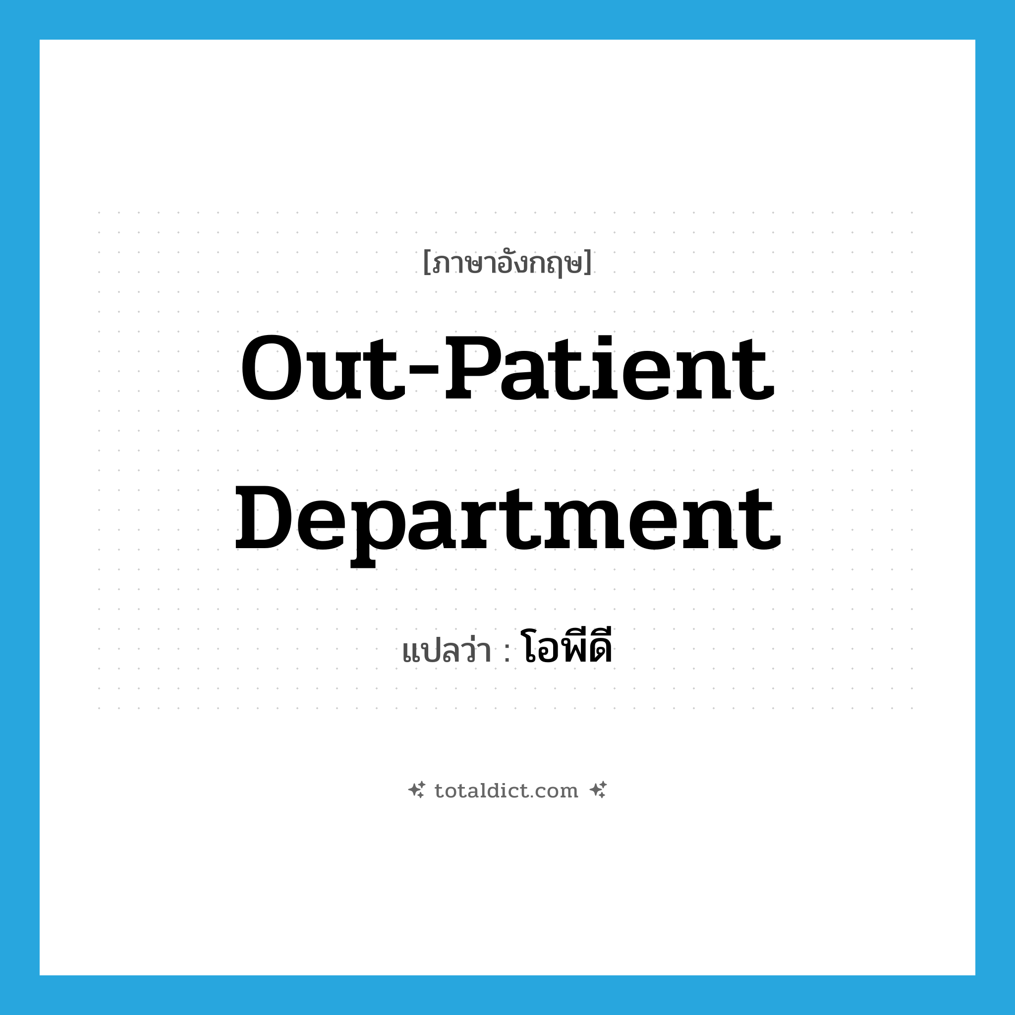 out-patient department แปลว่า?, คำศัพท์ภาษาอังกฤษ out-patient department แปลว่า โอพีดี ประเภท N หมวด N