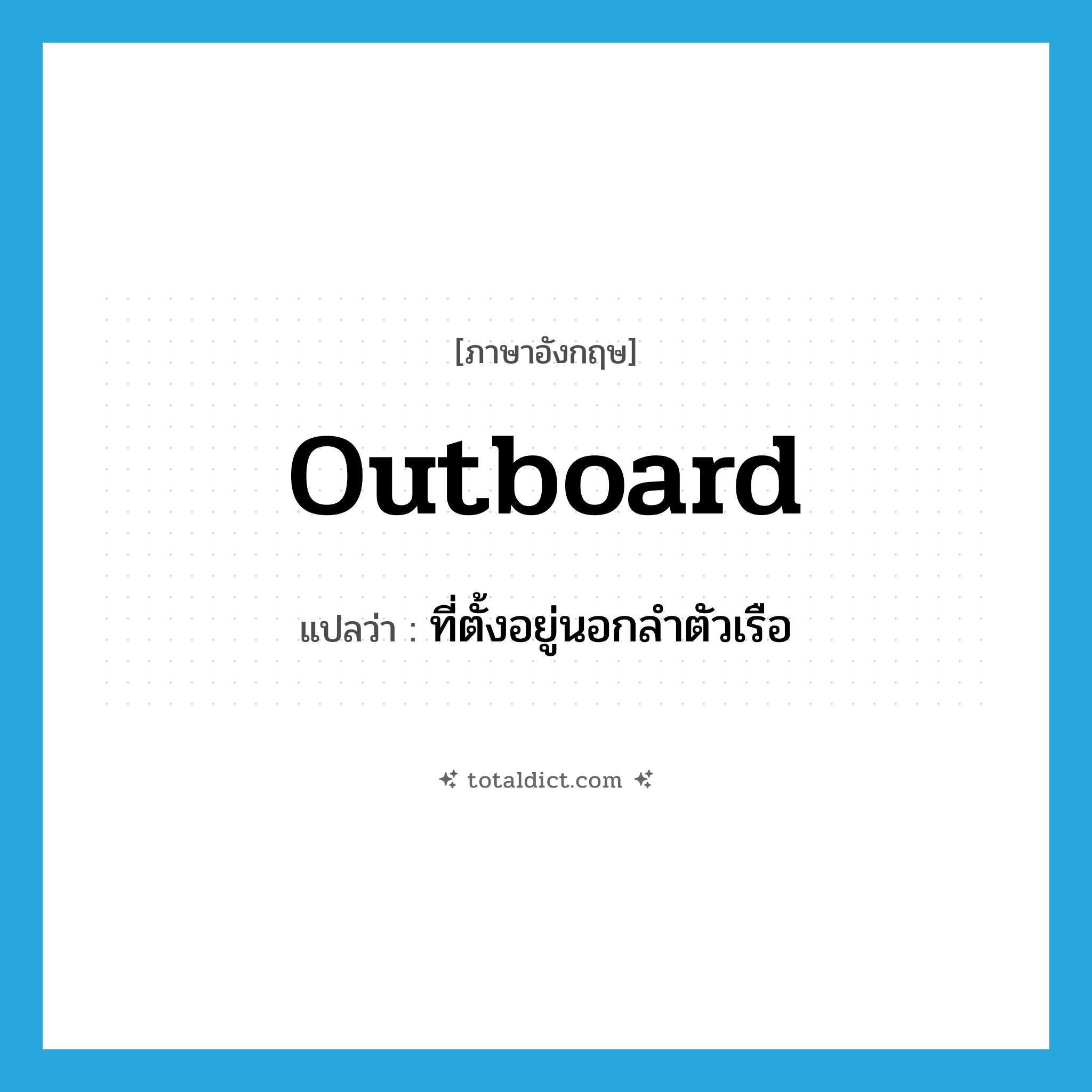 outboard แปลว่า?, คำศัพท์ภาษาอังกฤษ outboard แปลว่า ที่ตั้งอยู่นอกลำตัวเรือ ประเภท ADJ หมวด ADJ