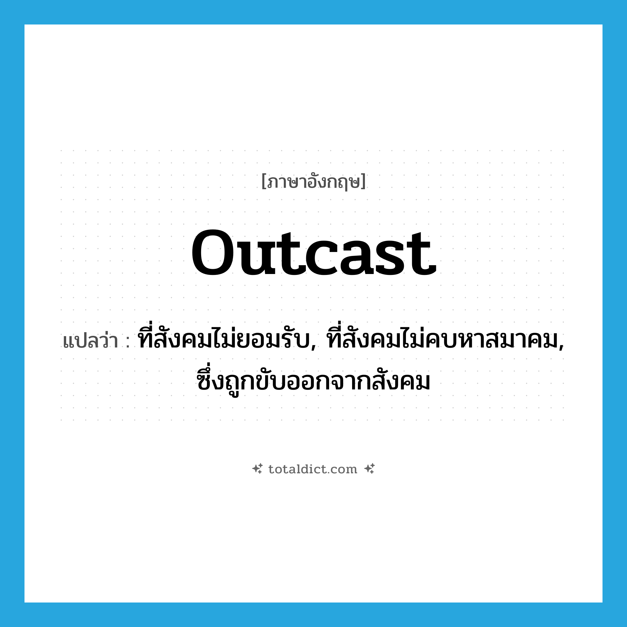 outcast แปลว่า?, คำศัพท์ภาษาอังกฤษ outcast แปลว่า ที่สังคมไม่ยอมรับ, ที่สังคมไม่คบหาสมาคม, ซึ่งถูกขับออกจากสังคม ประเภท ADJ หมวด ADJ