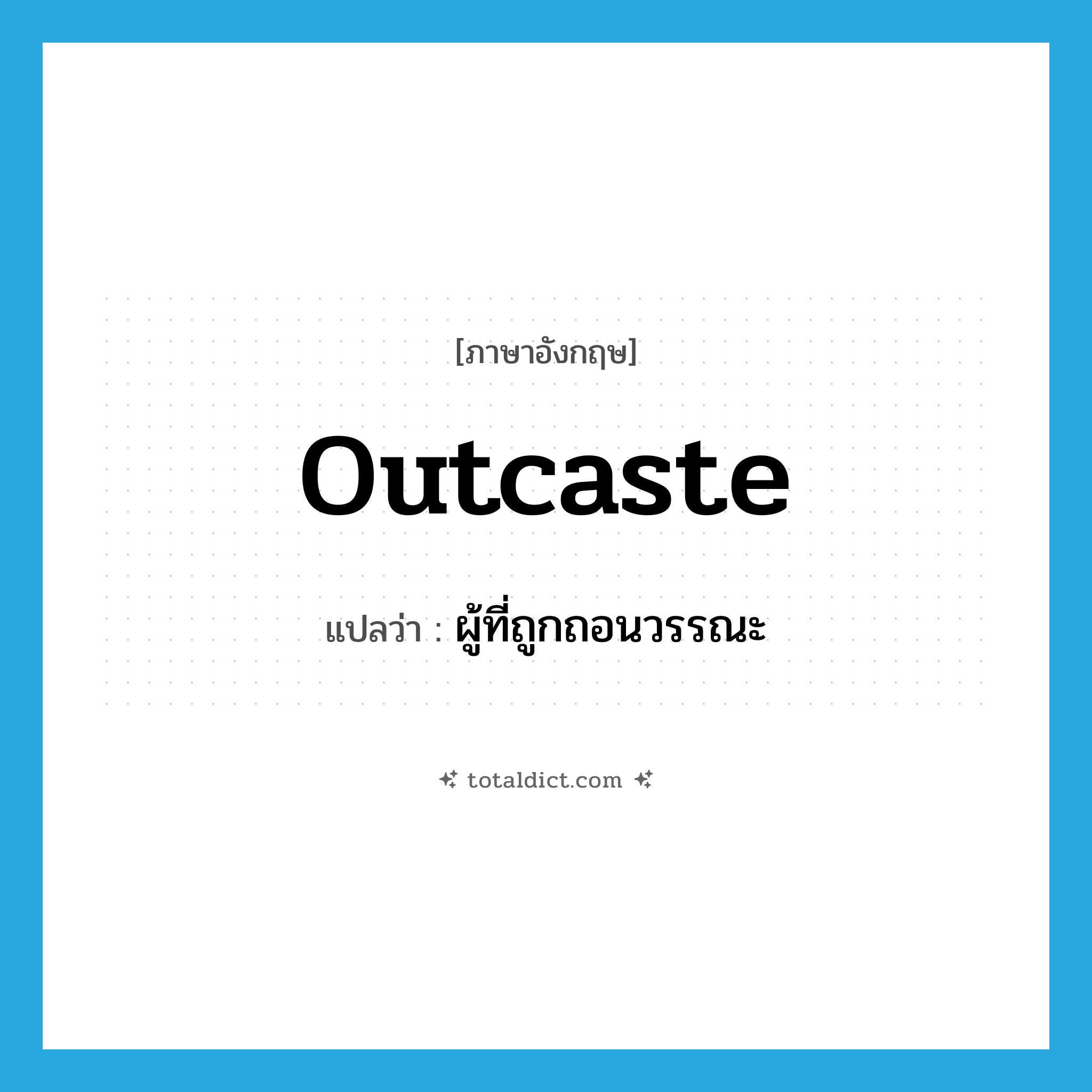 outcaste แปลว่า?, คำศัพท์ภาษาอังกฤษ outcaste แปลว่า ผู้ที่ถูกถอนวรรณะ ประเภท N หมวด N