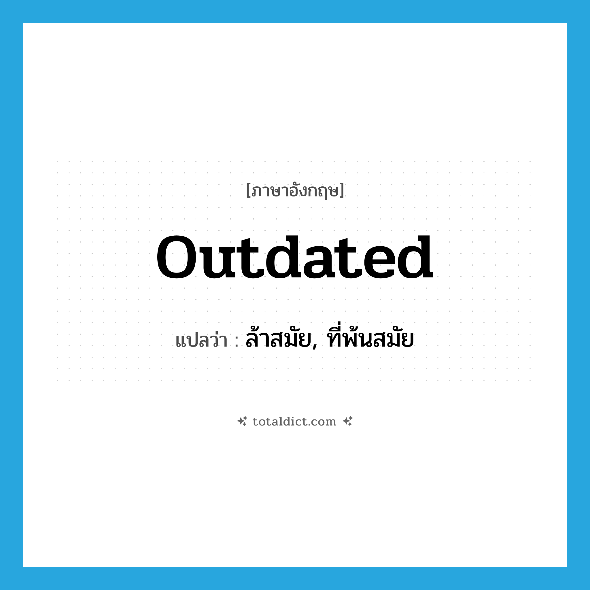 outdated แปลว่า?, คำศัพท์ภาษาอังกฤษ outdated แปลว่า ล้าสมัย, ที่พ้นสมัย ประเภท ADJ หมวด ADJ
