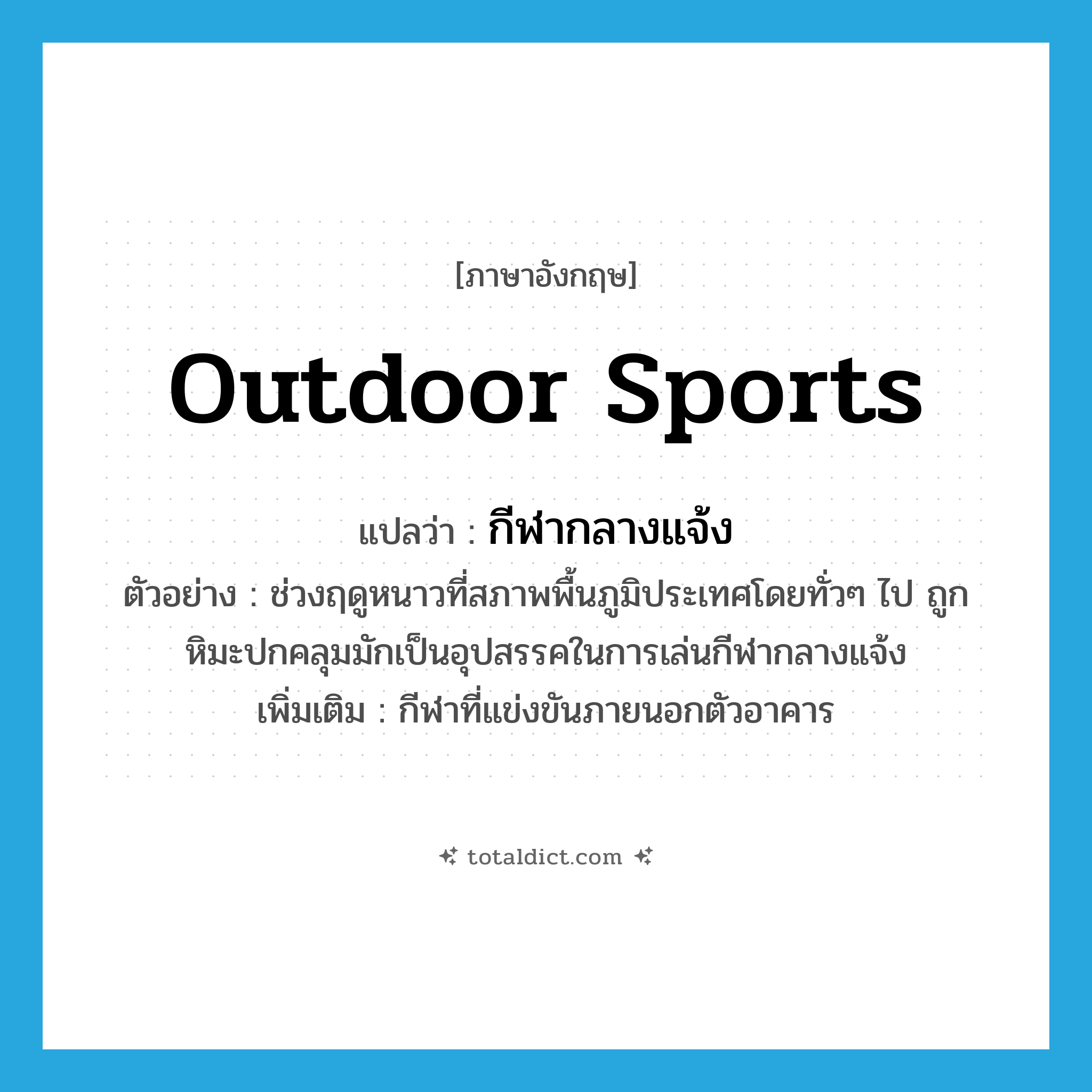 outdoor sports แปลว่า?, คำศัพท์ภาษาอังกฤษ outdoor sports แปลว่า กีฬากลางแจ้ง ประเภท N ตัวอย่าง ช่วงฤดูหนาวที่สภาพพื้นภูมิประเทศโดยทั่วๆ ไป ถูกหิมะปกคลุมมักเป็นอุปสรรคในการเล่นกีฬากลางแจ้ง เพิ่มเติม กีฬาที่แข่งขันภายนอกตัวอาคาร หมวด N