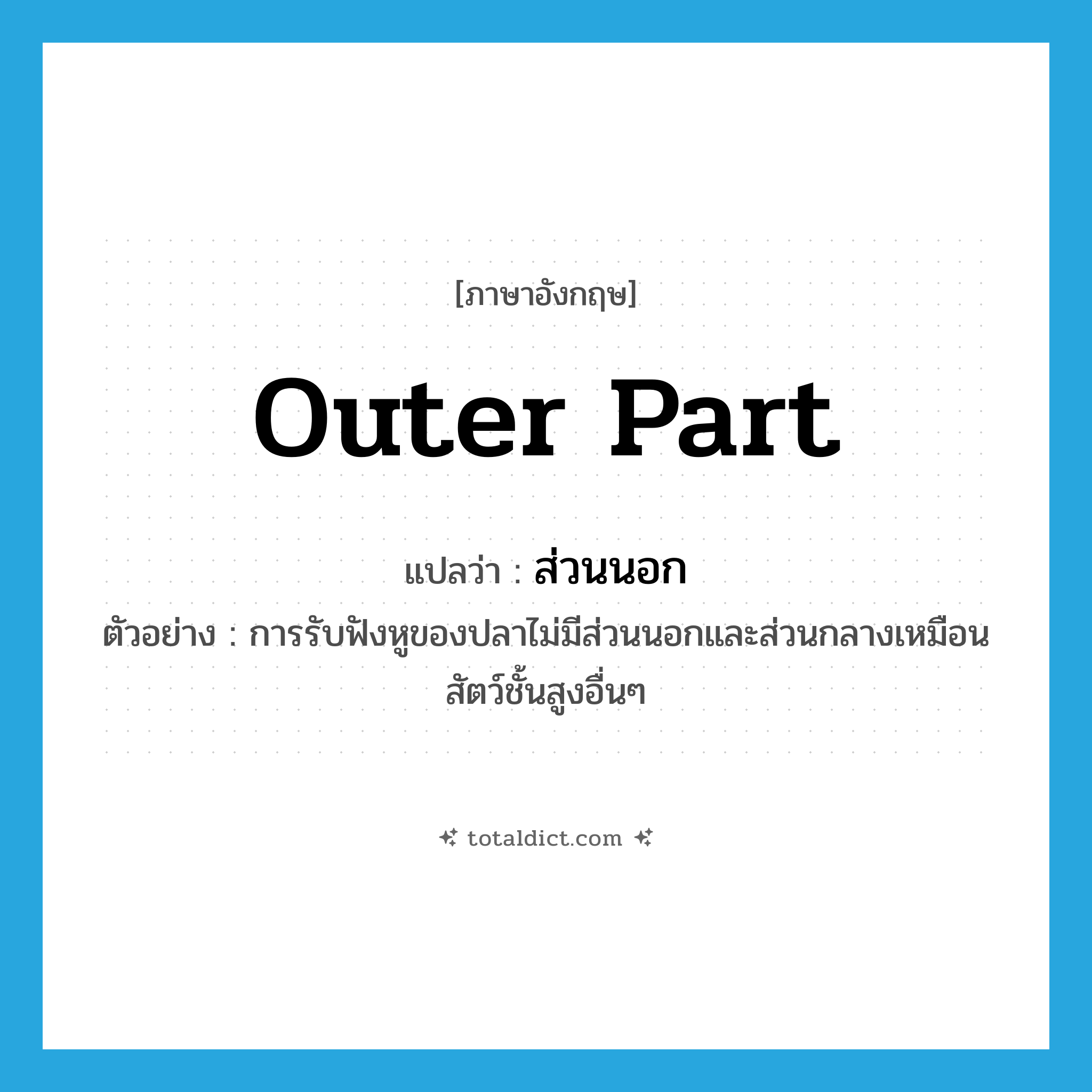outer part แปลว่า?, คำศัพท์ภาษาอังกฤษ outer part แปลว่า ส่วนนอก ประเภท N ตัวอย่าง การรับฟังหูของปลาไม่มีส่วนนอกและส่วนกลางเหมือนสัตว์ชั้นสูงอื่นๆ หมวด N
