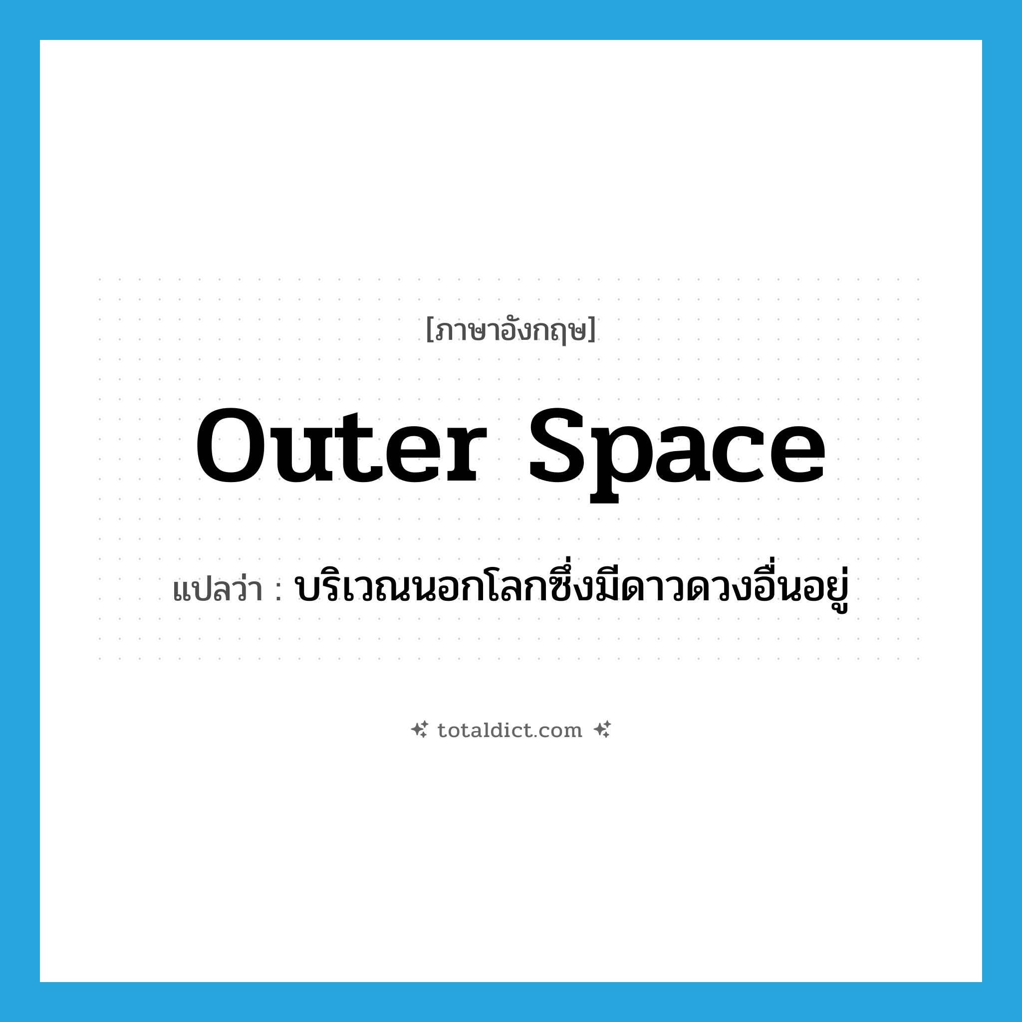outer space แปลว่า?, คำศัพท์ภาษาอังกฤษ outer space แปลว่า บริเวณนอกโลกซึ่งมีดาวดวงอื่นอยู่ ประเภท N หมวด N