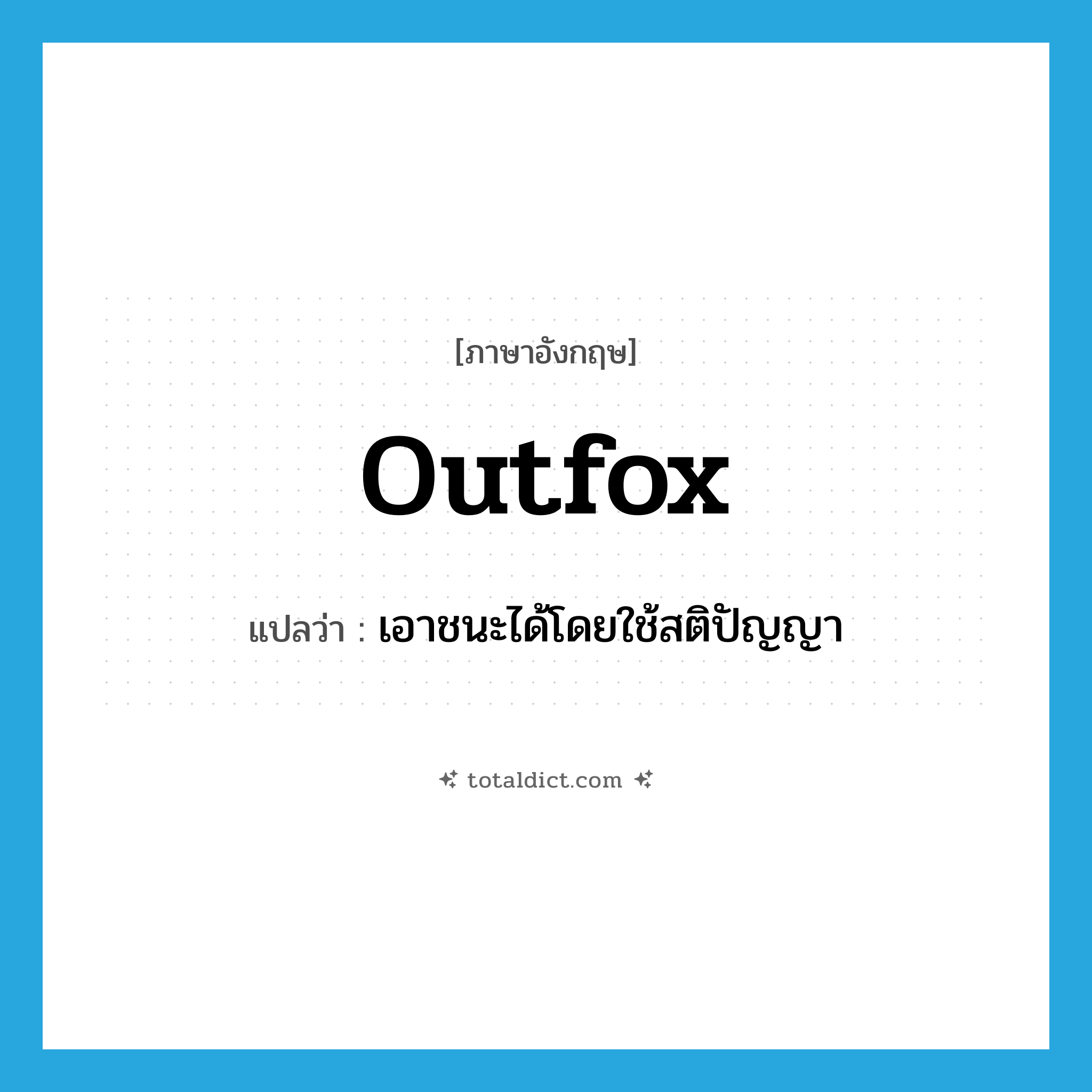 outfox แปลว่า?, คำศัพท์ภาษาอังกฤษ outfox แปลว่า เอาชนะได้โดยใช้สติปัญญา ประเภท VT หมวด VT