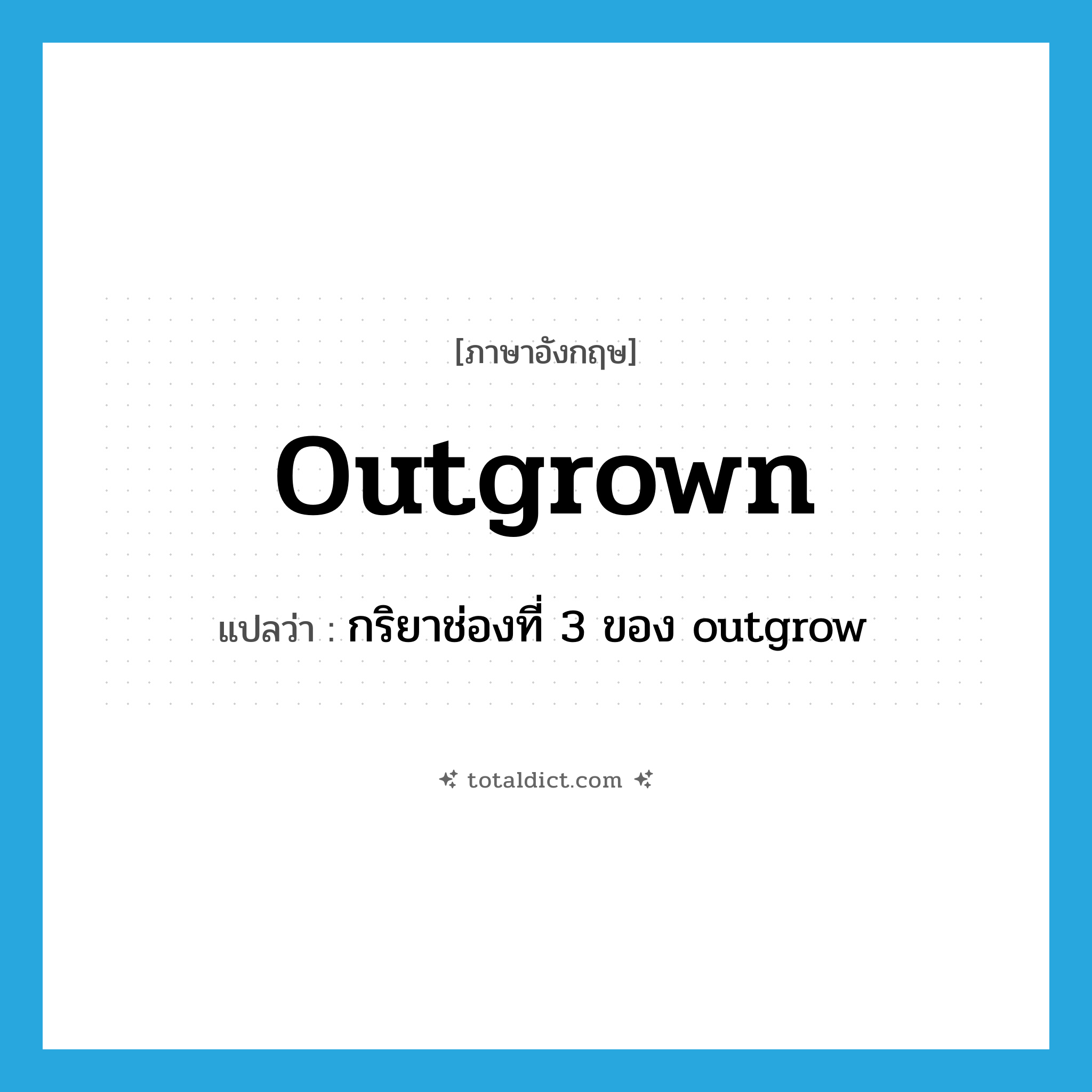 outgrown แปลว่า?, คำศัพท์ภาษาอังกฤษ outgrown แปลว่า กริยาช่องที่ 3 ของ outgrow ประเภท VT หมวด VT