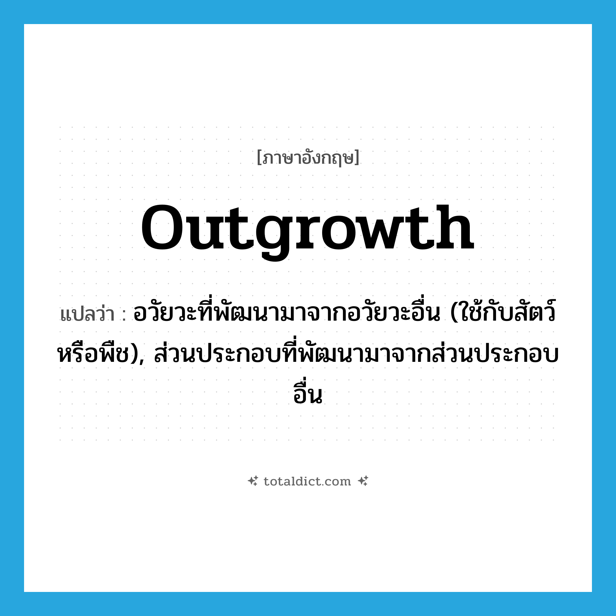 outgrowth แปลว่า?, คำศัพท์ภาษาอังกฤษ outgrowth แปลว่า อวัยวะที่พัฒนามาจากอวัยวะอื่น (ใช้กับสัตว์หรือพืช), ส่วนประกอบที่พัฒนามาจากส่วนประกอบอื่น ประเภท N หมวด N