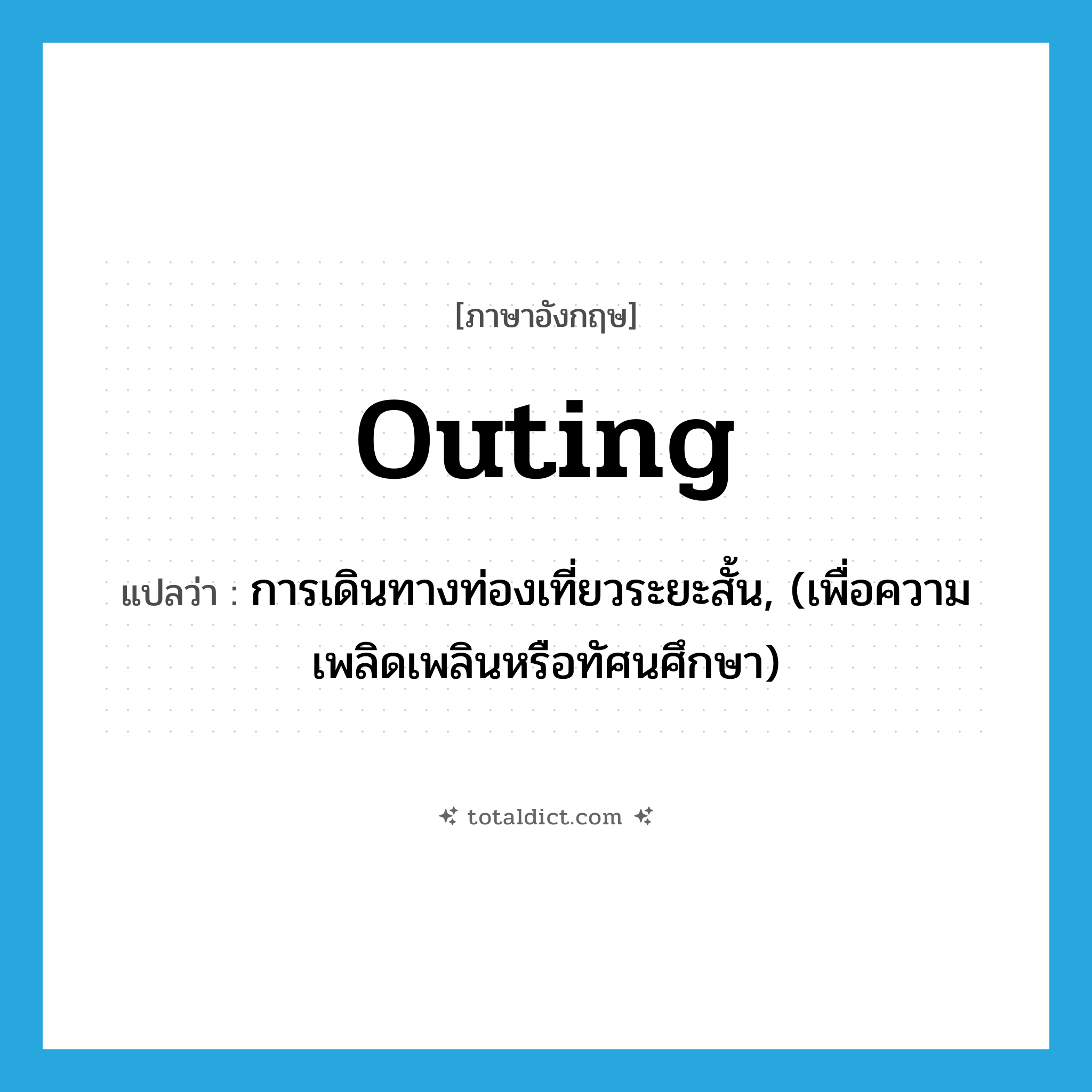 outing แปลว่า?, คำศัพท์ภาษาอังกฤษ outing แปลว่า การเดินทางท่องเที่ยวระยะสั้น, (เพื่อความเพลิดเพลินหรือทัศนศึกษา) ประเภท N หมวด N