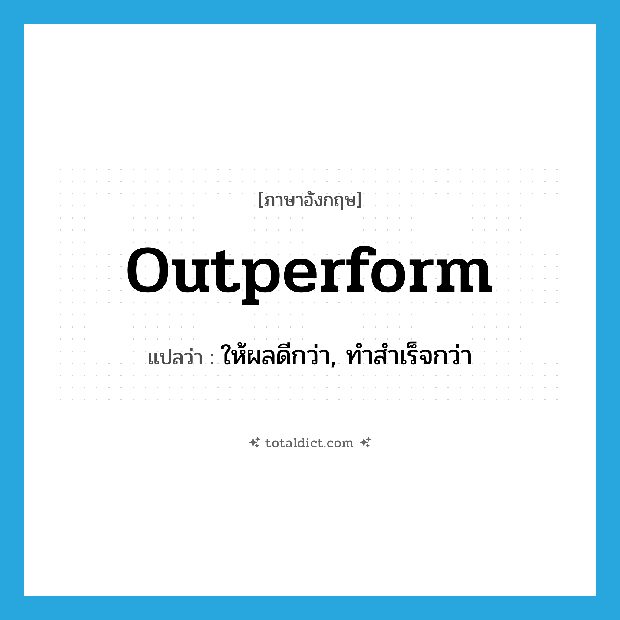 outperform แปลว่า?, คำศัพท์ภาษาอังกฤษ outperform แปลว่า ให้ผลดีกว่า, ทำสำเร็จกว่า ประเภท VT หมวด VT