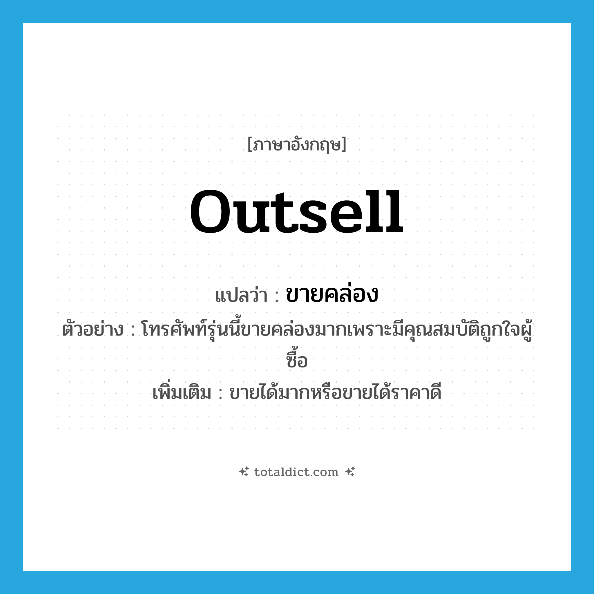 outsell แปลว่า?, คำศัพท์ภาษาอังกฤษ outsell แปลว่า ขายคล่อง ประเภท V ตัวอย่าง โทรศัพท์รุ่นนี้ขายคล่องมากเพราะมีคุณสมบัติถูกใจผู้ซื้อ เพิ่มเติม ขายได้มากหรือขายได้ราคาดี หมวด V