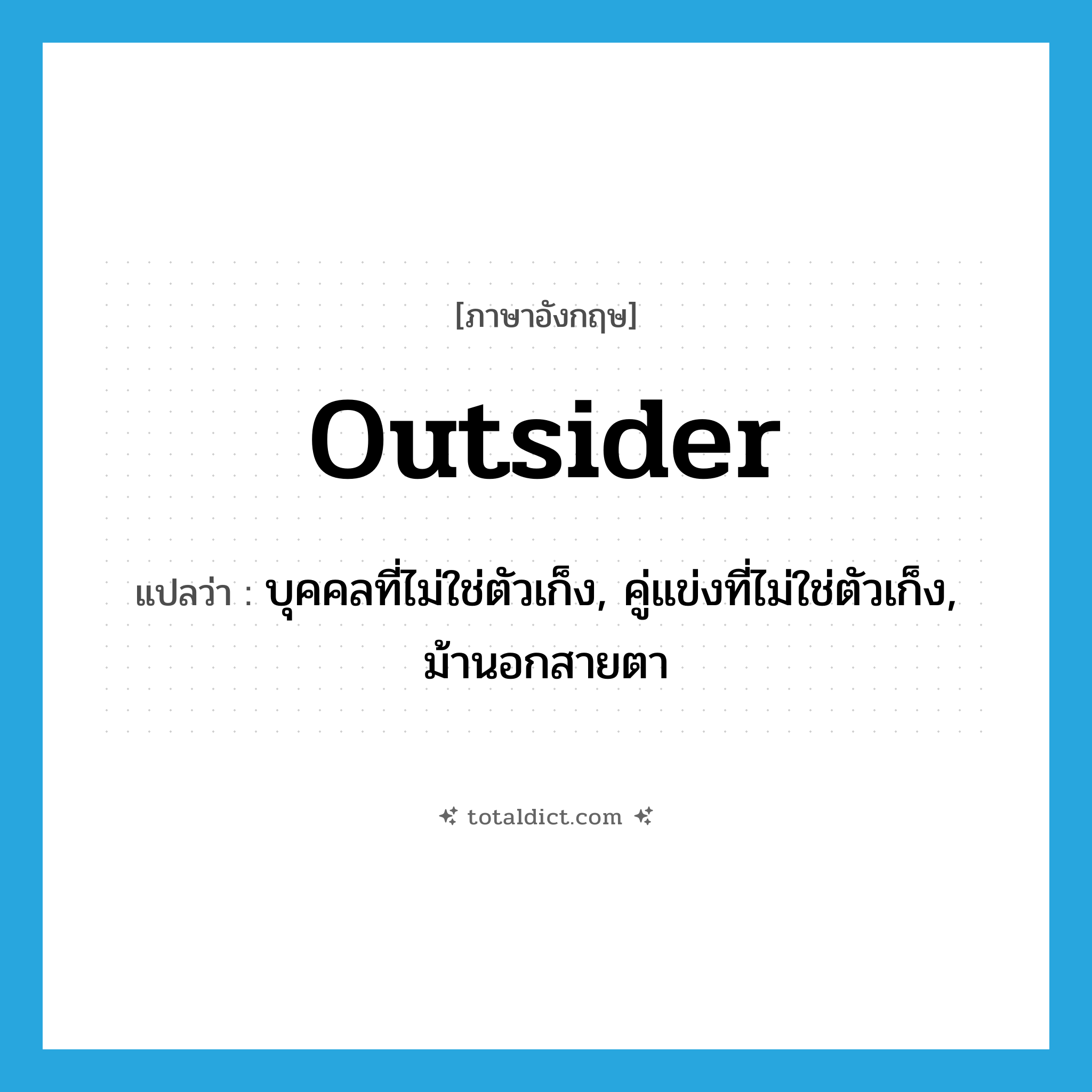 outsider แปลว่า?, คำศัพท์ภาษาอังกฤษ outsider แปลว่า บุคคลที่ไม่ใช่ตัวเก็ง, คู่แข่งที่ไม่ใช่ตัวเก็ง, ม้านอกสายตา ประเภท N หมวด N