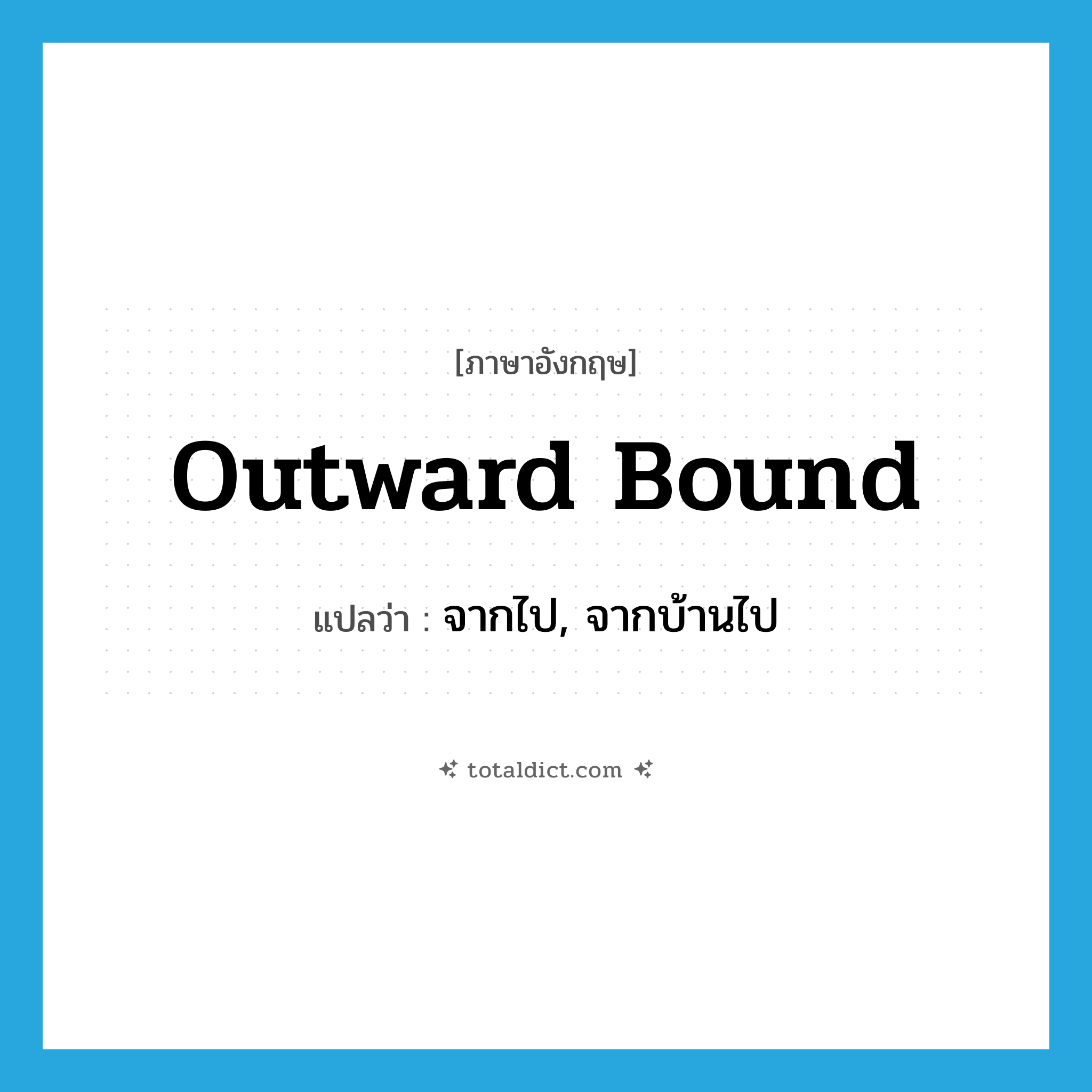 outward bound แปลว่า?, คำศัพท์ภาษาอังกฤษ outward bound แปลว่า จากไป, จากบ้านไป ประเภท ADJ หมวด ADJ