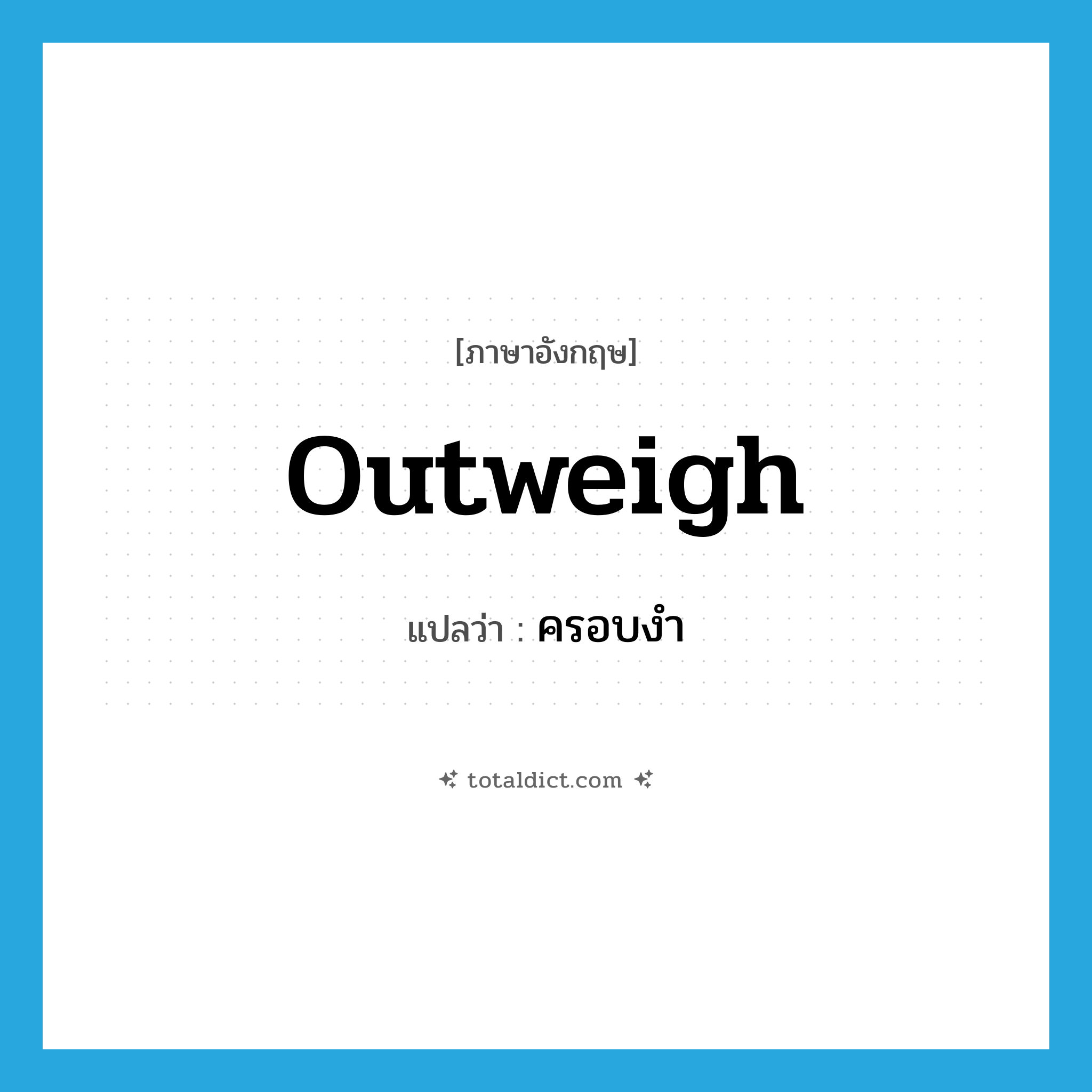 ครอบงำ ภาษาอังกฤษ?, คำศัพท์ภาษาอังกฤษ ครอบงำ แปลว่า outweigh ประเภท VT หมวด VT