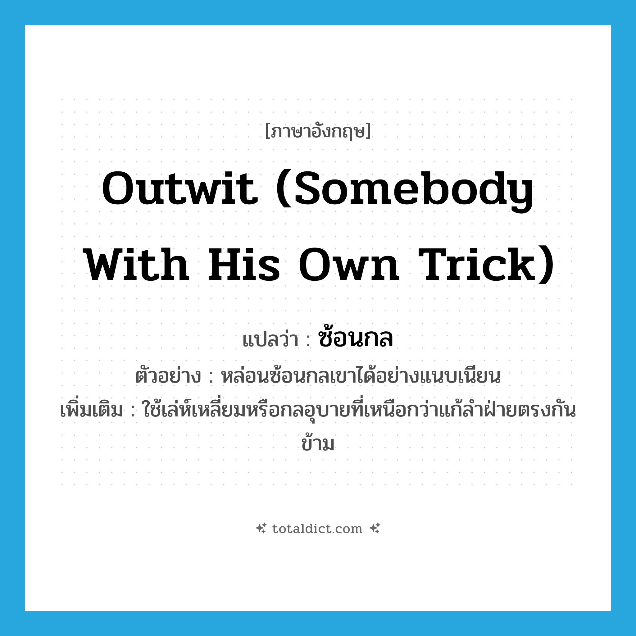 outwit (somebody with his own trick) แปลว่า?, คำศัพท์ภาษาอังกฤษ outwit (somebody with his own trick) แปลว่า ซ้อนกล ประเภท V ตัวอย่าง หล่อนซ้อนกลเขาได้อย่างแนบเนียน เพิ่มเติม ใช้เล่ห์เหลี่ยมหรือกลอุบายที่เหนือกว่าแก้ลำฝ่ายตรงกันข้าม หมวด V