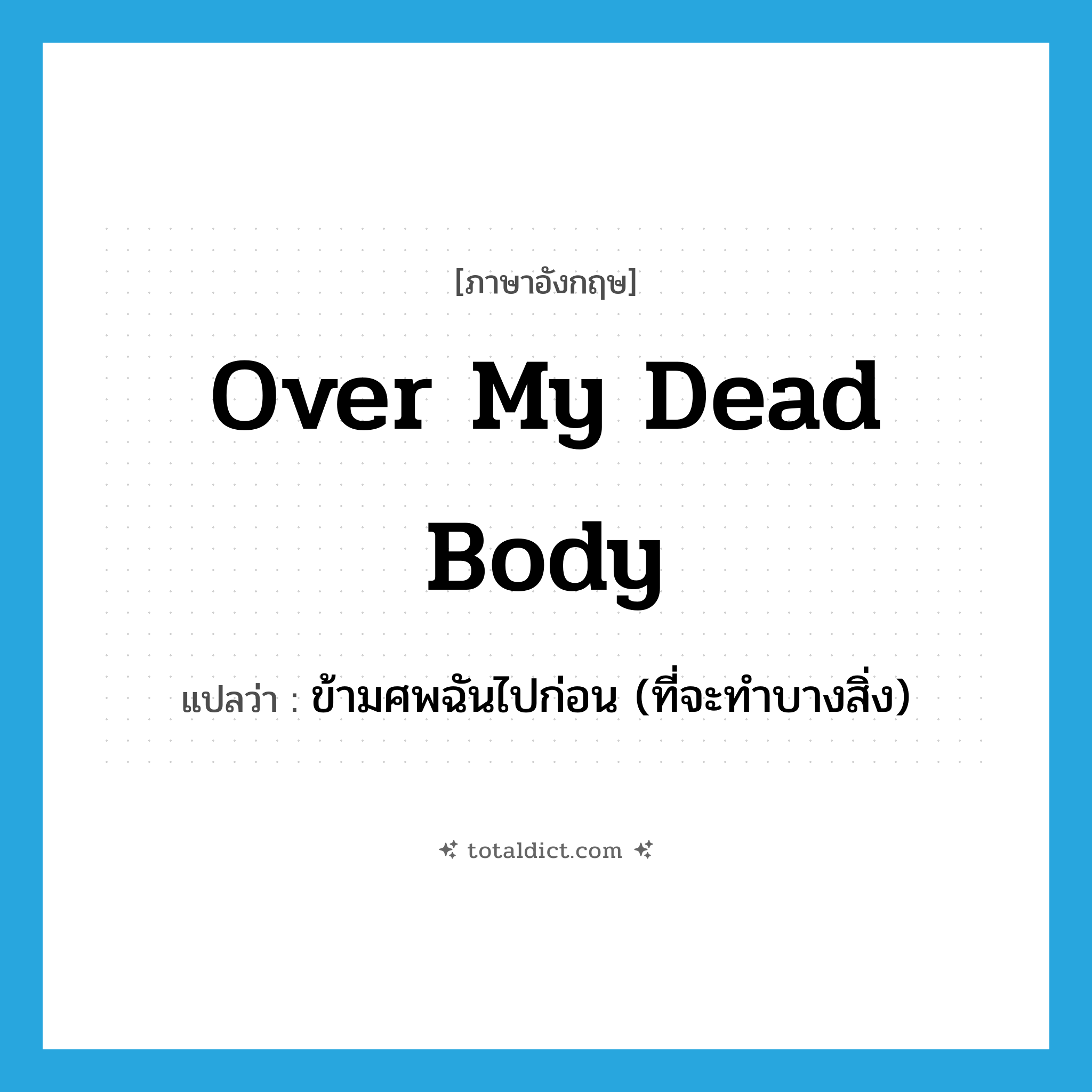 over my dead body แปลว่า?, คำศัพท์ภาษาอังกฤษ over my dead body แปลว่า ข้ามศพฉันไปก่อน (ที่จะทำบางสิ่ง) ประเภท IDM หมวด IDM