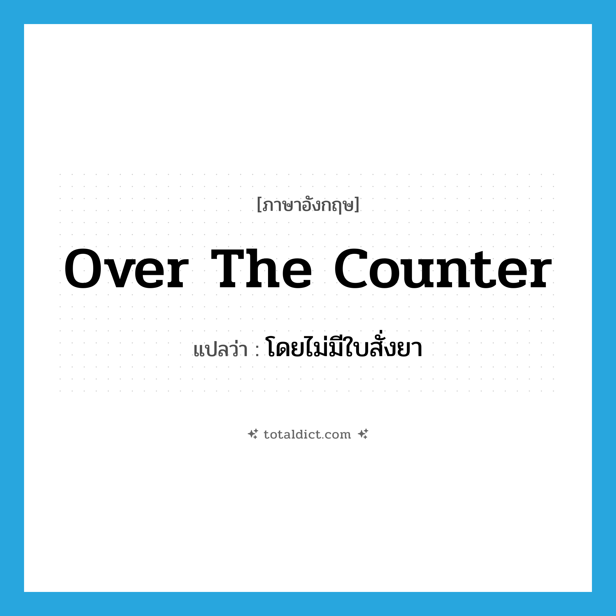 over-the-counter แปลว่า?, คำศัพท์ภาษาอังกฤษ over the counter แปลว่า โดยไม่มีใบสั่งยา ประเภท ADV หมวด ADV