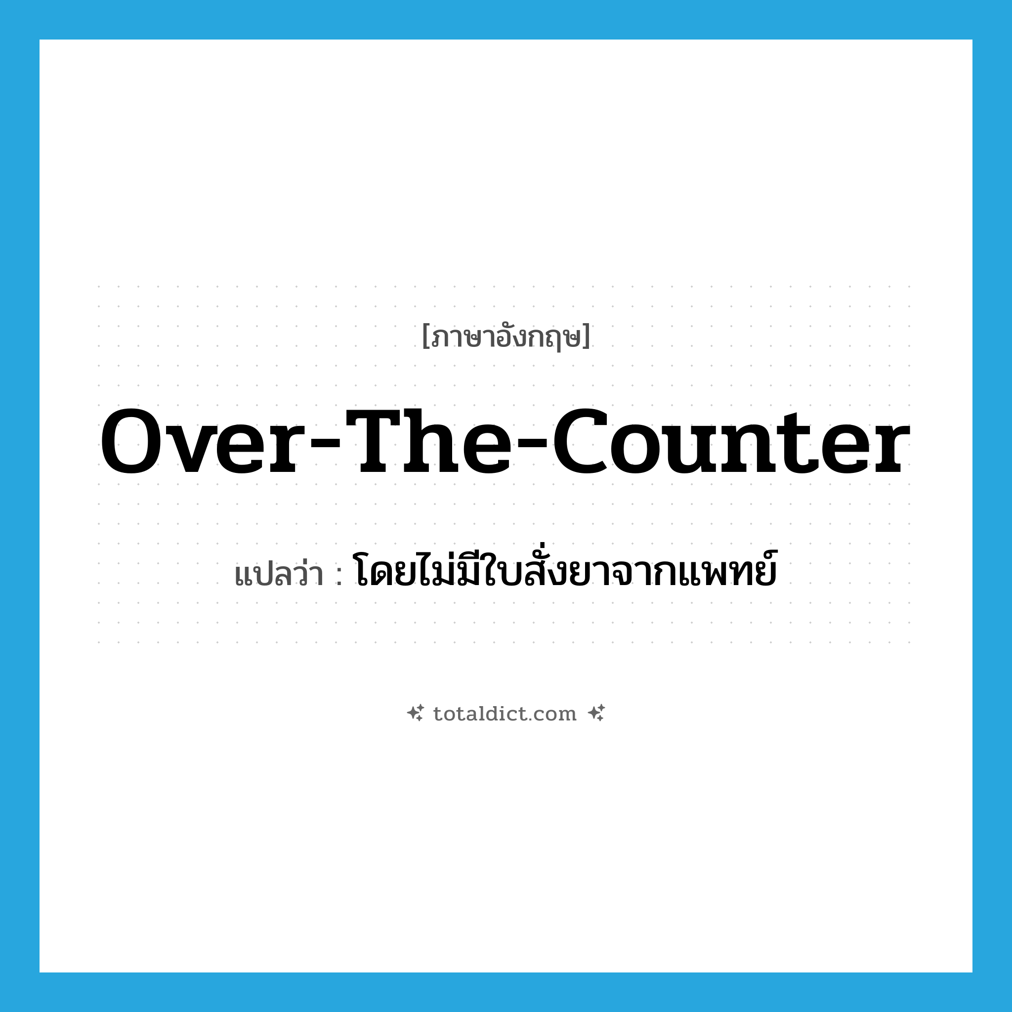 over-the-counter แปลว่า?, คำศัพท์ภาษาอังกฤษ over-the-counter แปลว่า โดยไม่มีใบสั่งยาจากแพทย์ ประเภท SL หมวด SL