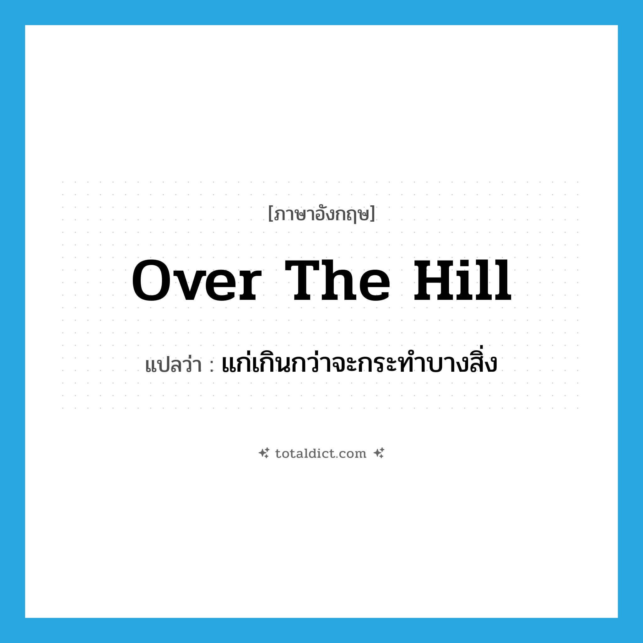 over the hill แปลว่า?, คำศัพท์ภาษาอังกฤษ over the hill แปลว่า แก่เกินกว่าจะกระทำบางสิ่ง ประเภท IDM หมวด IDM