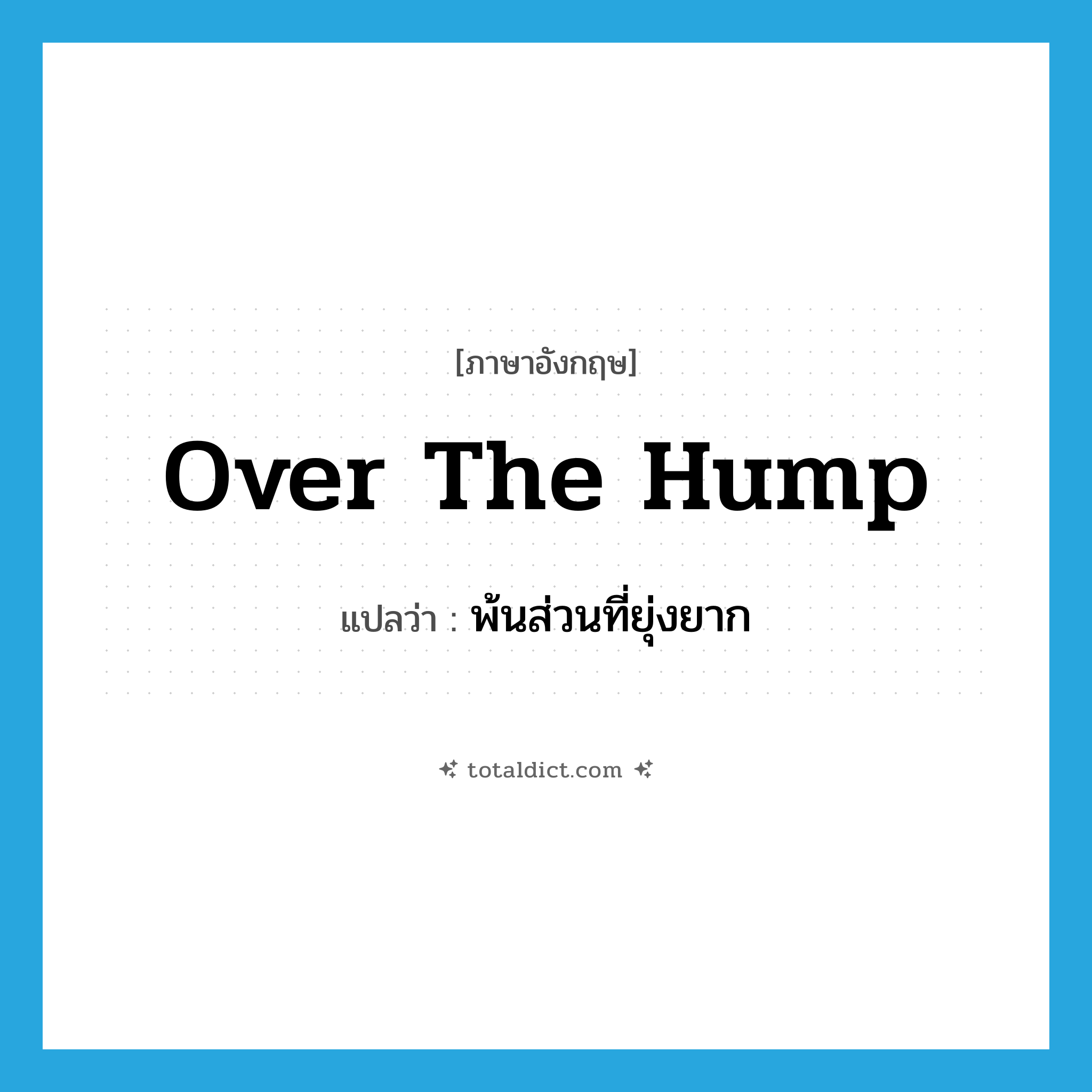 over the hump แปลว่า?, คำศัพท์ภาษาอังกฤษ over the hump แปลว่า พ้นส่วนที่ยุ่งยาก ประเภท IDM หมวด IDM
