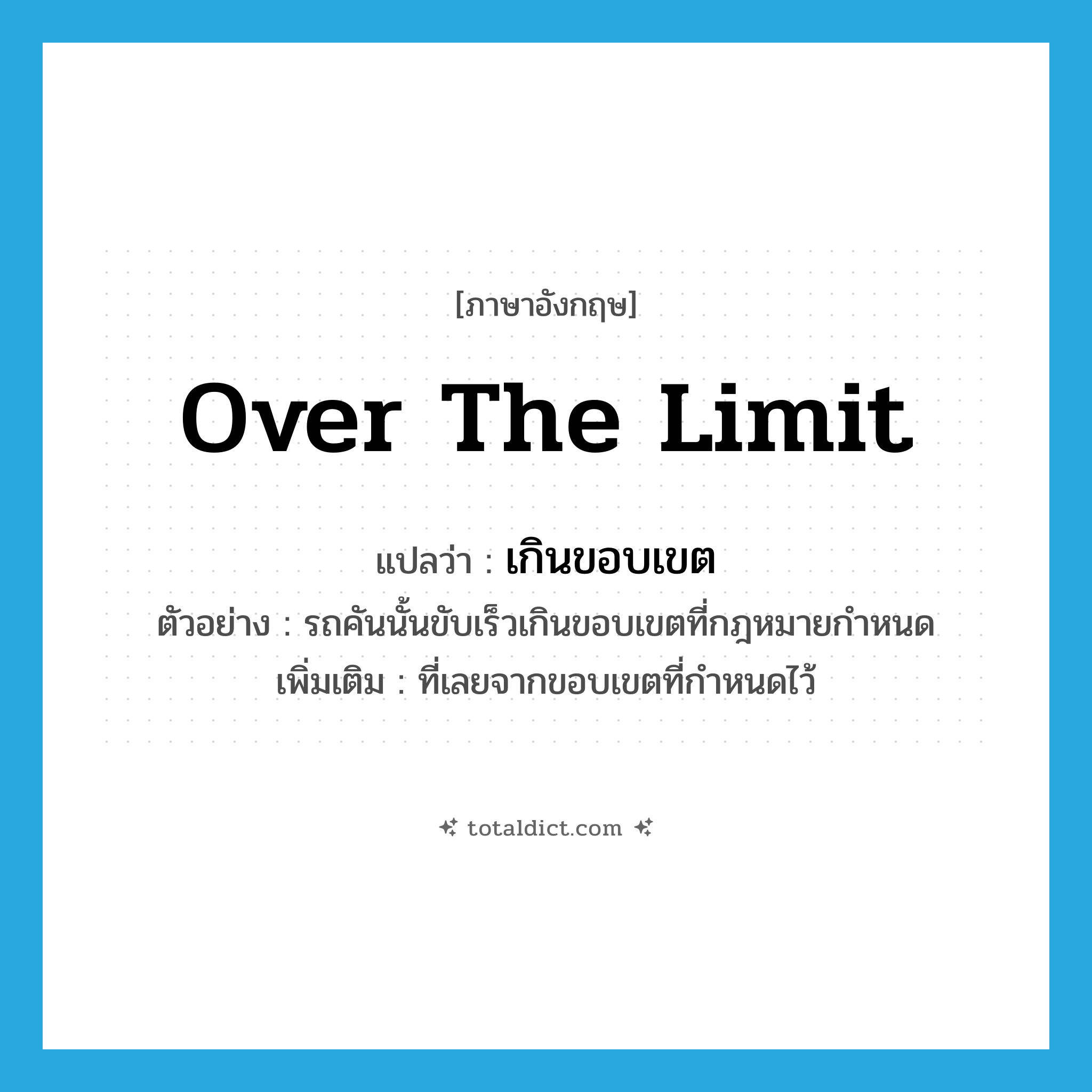 over the limit แปลว่า?, คำศัพท์ภาษาอังกฤษ over the limit แปลว่า เกินขอบเขต ประเภท ADV ตัวอย่าง รถคันนั้นขับเร็วเกินขอบเขตที่กฎหมายกำหนด เพิ่มเติม ที่เลยจากขอบเขตที่กำหนดไว้ หมวด ADV