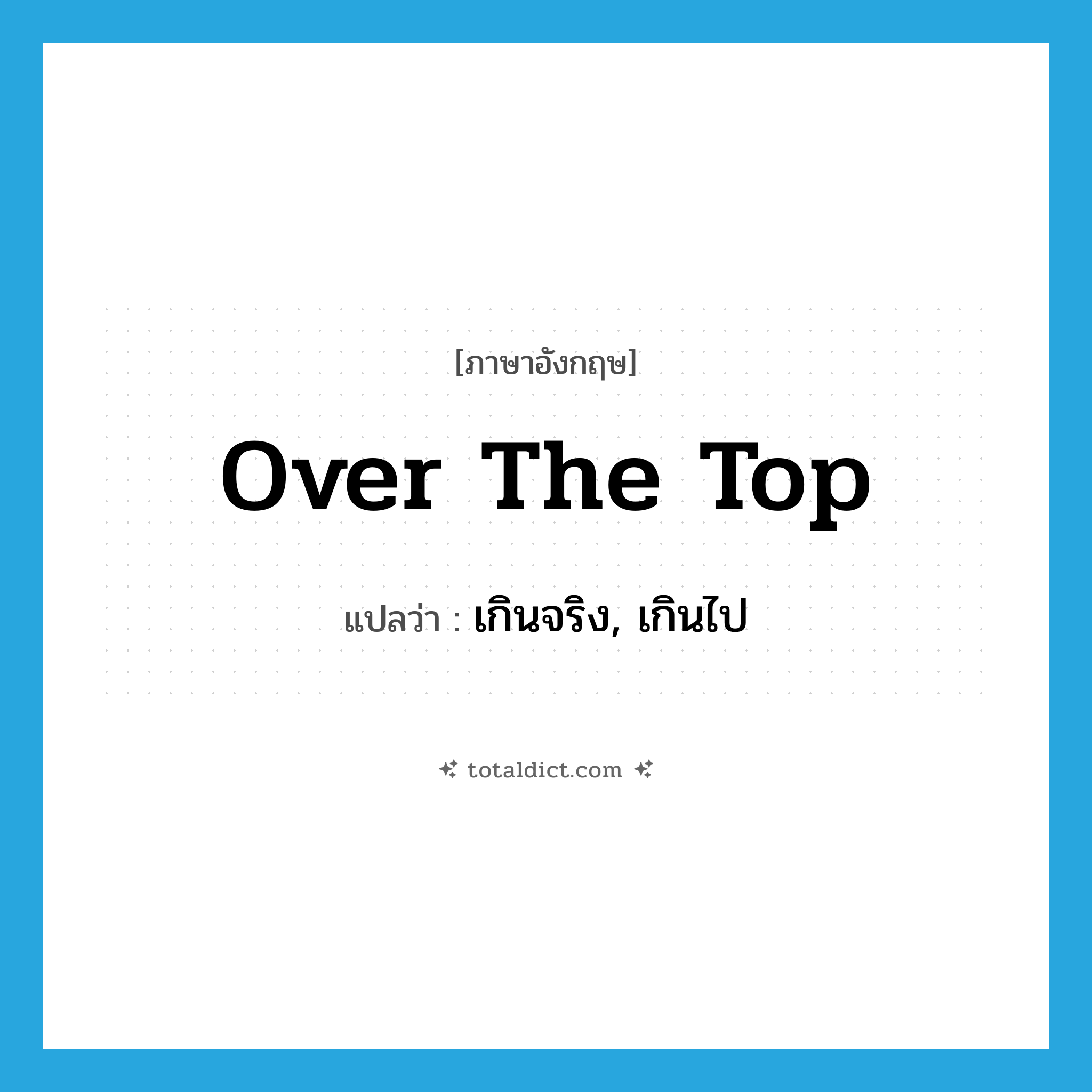 over the top แปลว่า?, คำศัพท์ภาษาอังกฤษ over the top แปลว่า เกินจริง, เกินไป ประเภท IDM หมวด IDM