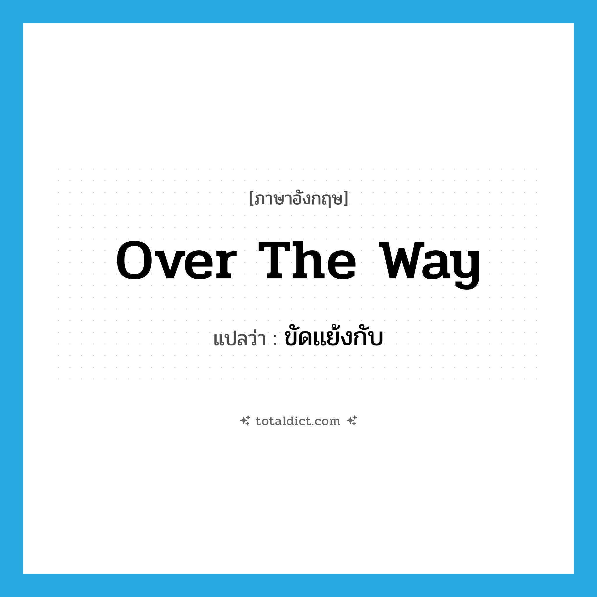over the way แปลว่า?, คำศัพท์ภาษาอังกฤษ over the way แปลว่า ขัดแย้งกับ ประเภท ADV หมวด ADV