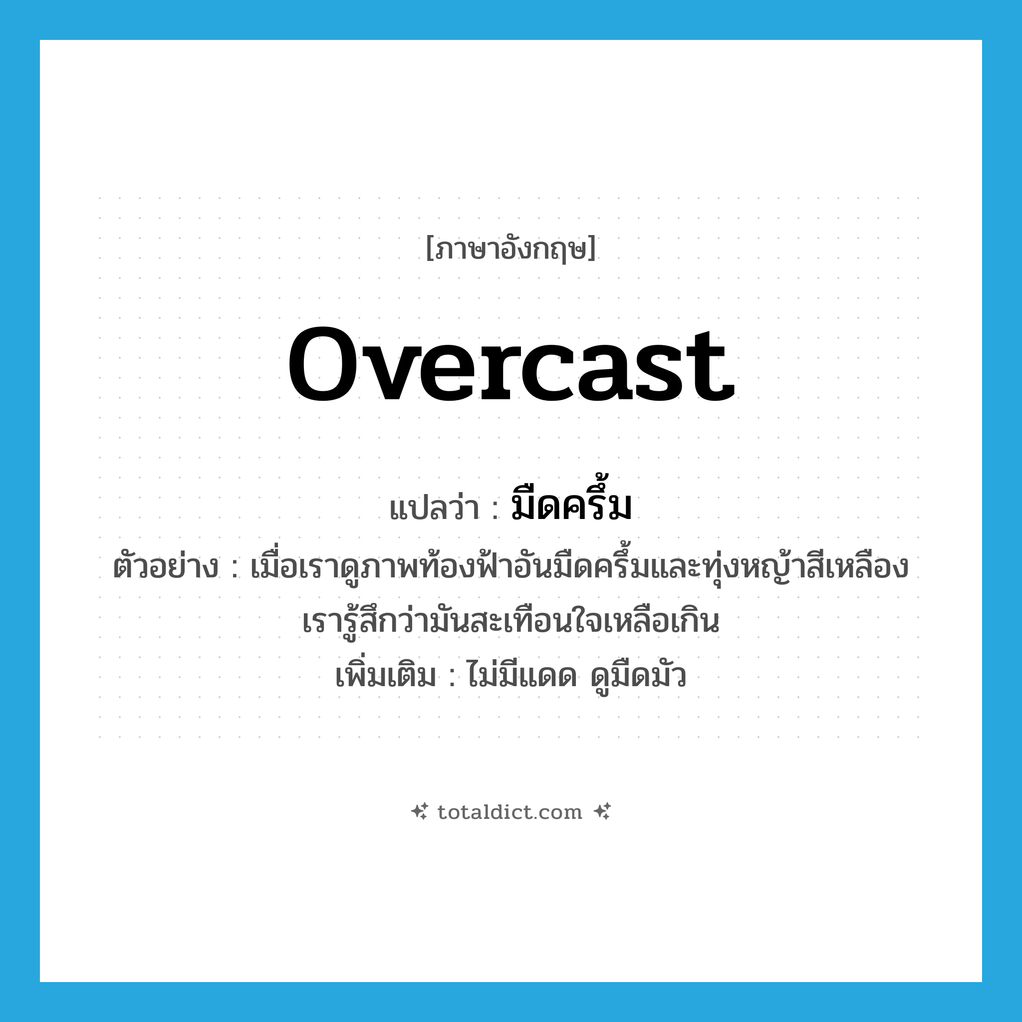 overcast แปลว่า?, คำศัพท์ภาษาอังกฤษ overcast แปลว่า มืดครึ้ม ประเภท ADJ ตัวอย่าง เมื่อเราดูภาพท้องฟ้าอันมืดครึ้มและทุ่งหญ้าสีเหลือง เรารู้สึกว่ามันสะเทือนใจเหลือเกิน เพิ่มเติม ไม่มีแดด ดูมืดมัว หมวด ADJ