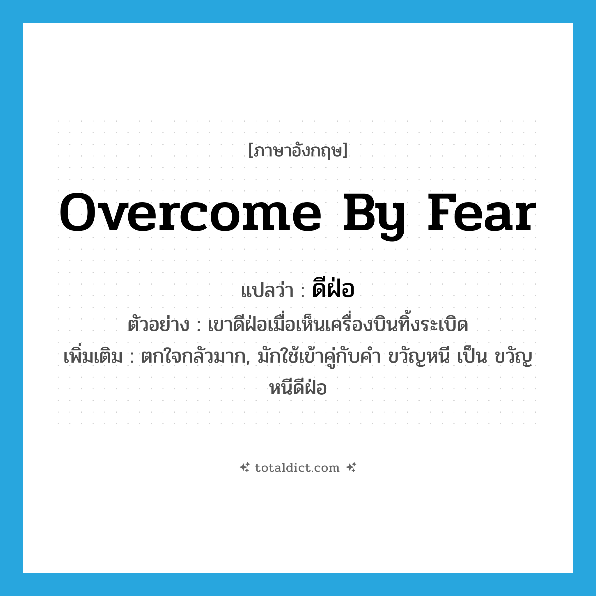 overcome by fear แปลว่า?, คำศัพท์ภาษาอังกฤษ overcome by fear แปลว่า ดีฝ่อ ประเภท V ตัวอย่าง เขาดีฝ่อเมื่อเห็นเครื่องบินทิ้งระเบิด เพิ่มเติม ตกใจกลัวมาก, มักใช้เข้าคู่กับคำ ขวัญหนี เป็น ขวัญหนีดีฝ่อ หมวด V
