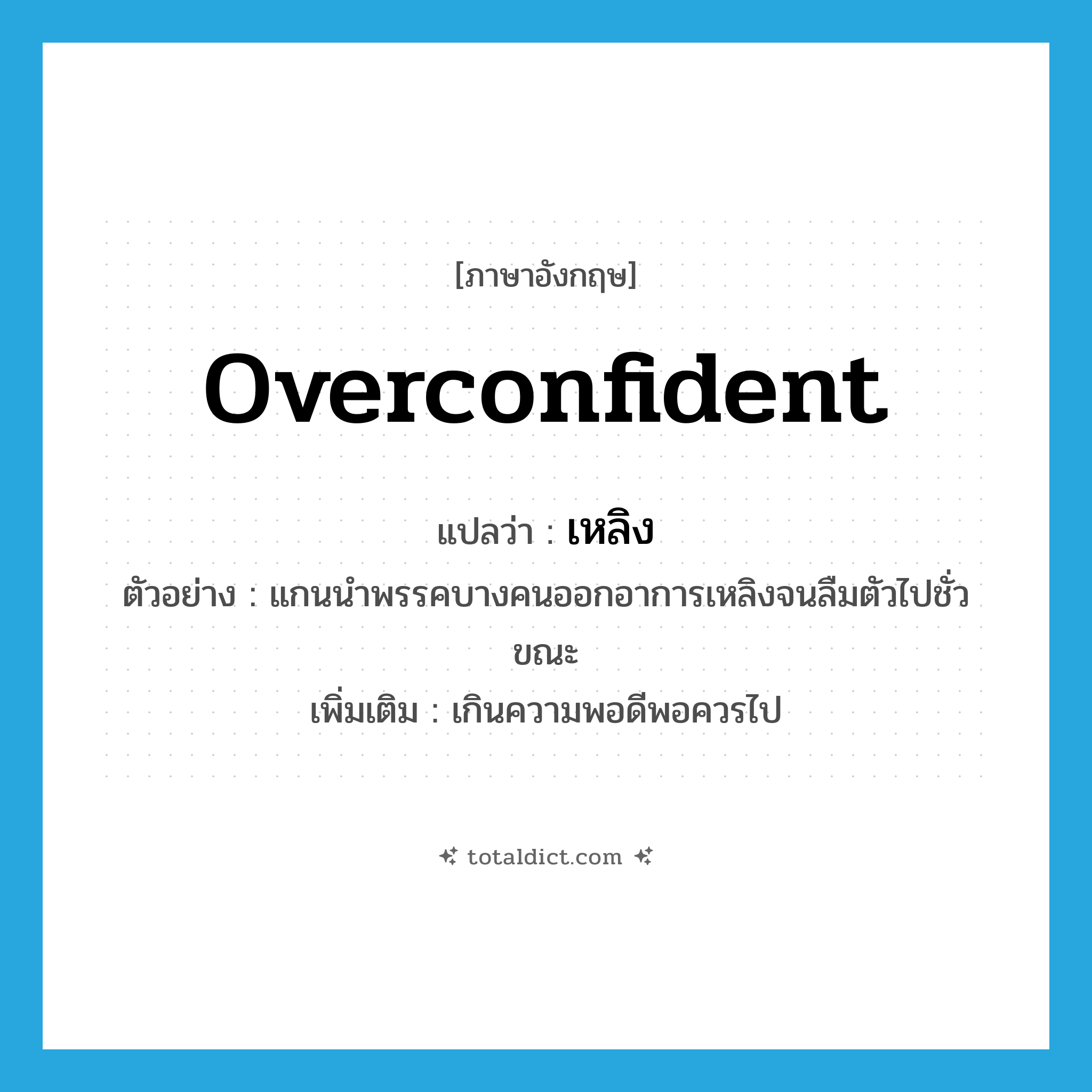 overconfident แปลว่า?, คำศัพท์ภาษาอังกฤษ overconfident แปลว่า เหลิง ประเภท ADJ ตัวอย่าง แกนนำพรรคบางคนออกอาการเหลิงจนลืมตัวไปชั่วขณะ เพิ่มเติม เกินความพอดีพอควรไป หมวด ADJ