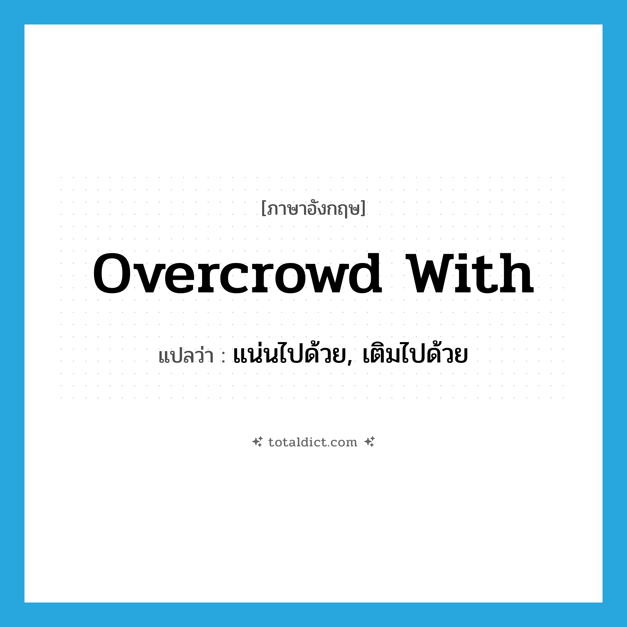 overcrowd with แปลว่า?, คำศัพท์ภาษาอังกฤษ overcrowd with แปลว่า แน่นไปด้วย, เติมไปด้วย ประเภท PHRV หมวด PHRV