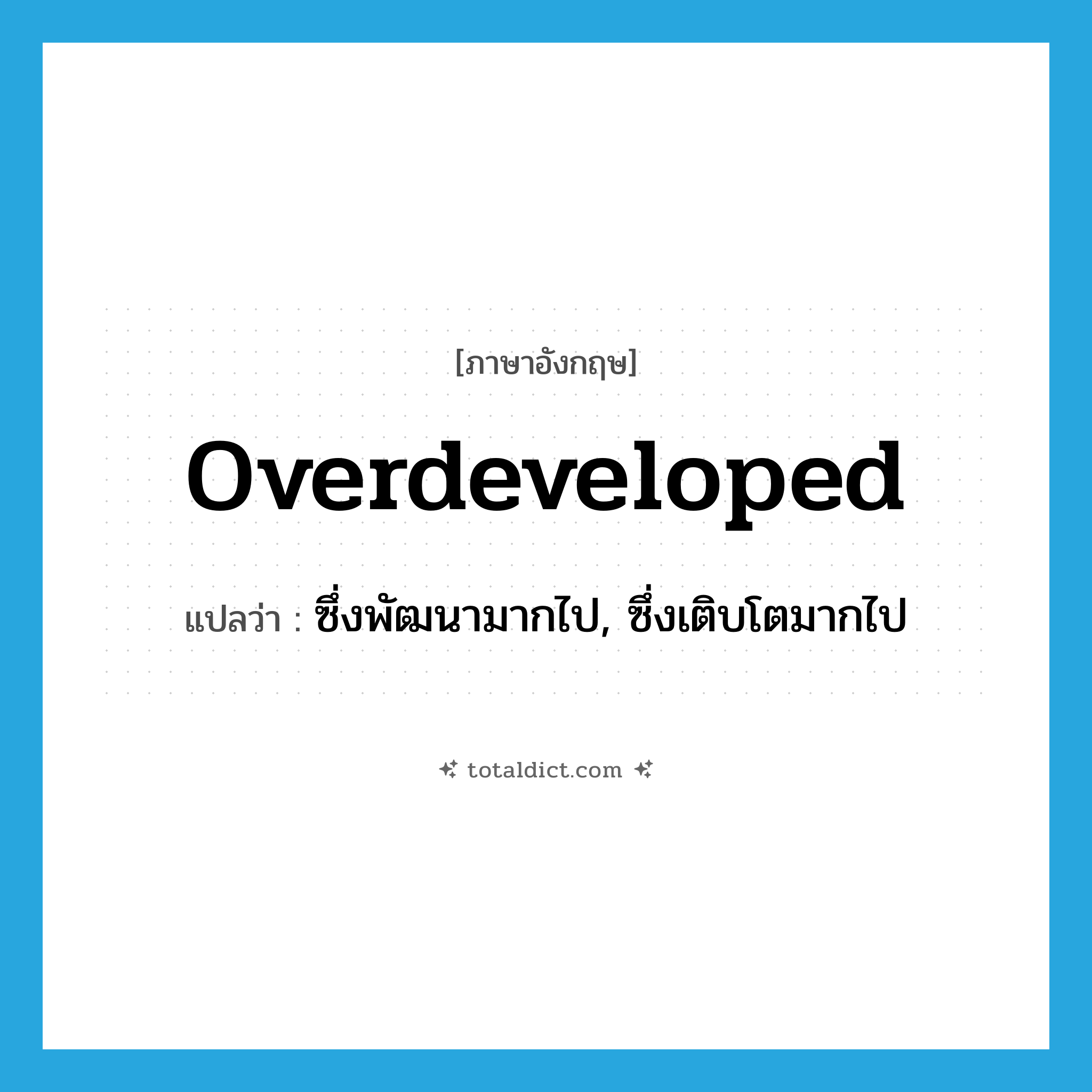 overdeveloped แปลว่า?, คำศัพท์ภาษาอังกฤษ overdeveloped แปลว่า ซึ่งพัฒนามากไป, ซึ่งเติบโตมากไป ประเภท ADJ หมวด ADJ