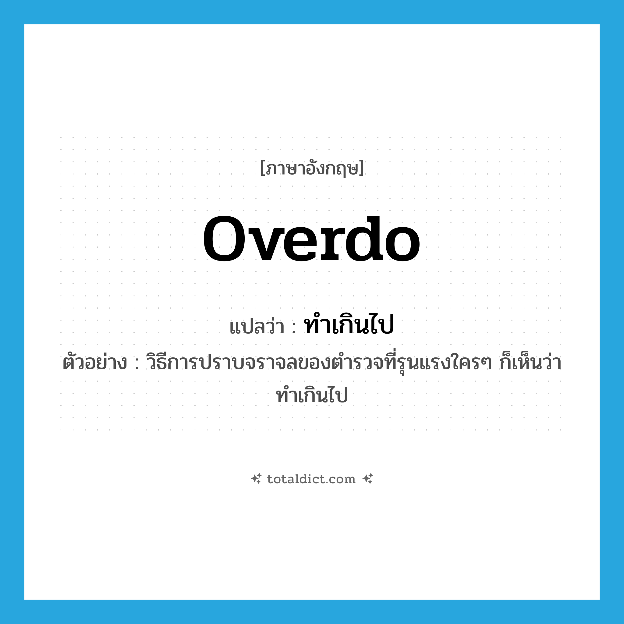 overdo แปลว่า?, คำศัพท์ภาษาอังกฤษ overdo แปลว่า ทำเกินไป ประเภท V ตัวอย่าง วิธีการปราบจราจลของตำรวจที่รุนแรงใครๆ ก็เห็นว่าทำเกินไป หมวด V