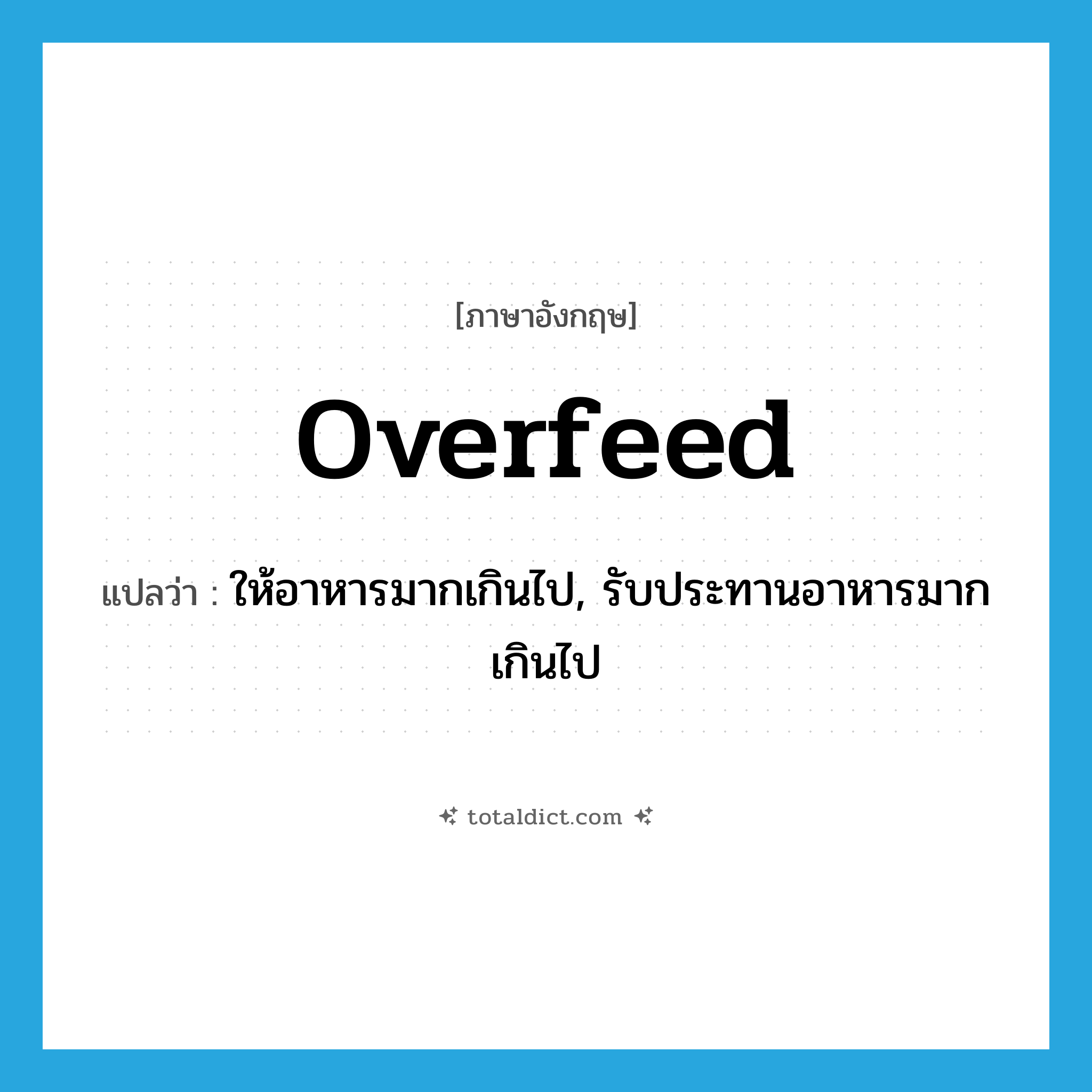 overfeed แปลว่า?, คำศัพท์ภาษาอังกฤษ overfeed แปลว่า ให้อาหารมากเกินไป, รับประทานอาหารมากเกินไป ประเภท VI หมวด VI