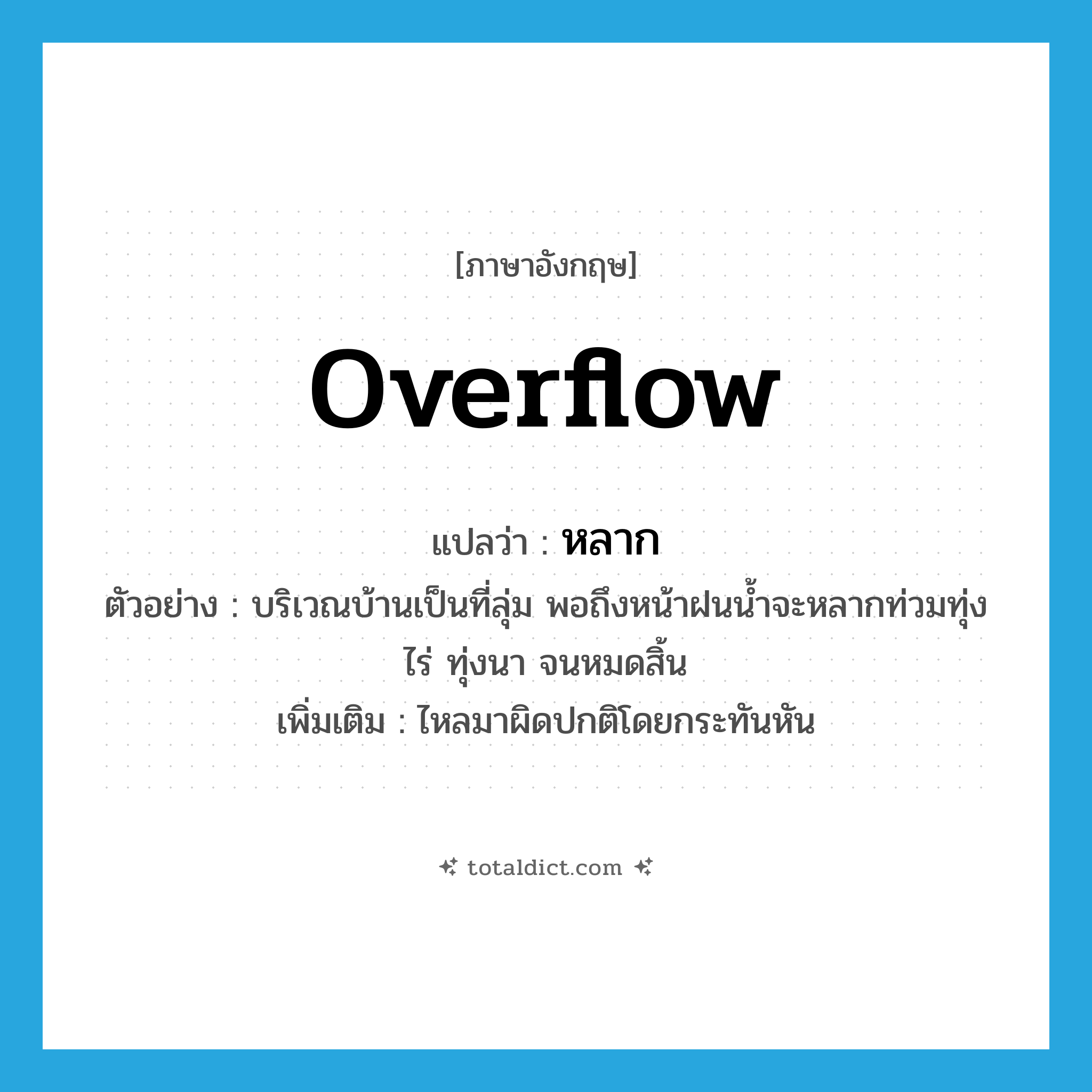 overflow แปลว่า?, คำศัพท์ภาษาอังกฤษ overflow แปลว่า หลาก ประเภท V ตัวอย่าง บริเวณบ้านเป็นที่ลุ่ม พอถึงหน้าฝนน้ำจะหลากท่วมทุ่งไร่ ทุ่งนา จนหมดสิ้น เพิ่มเติม ไหลมาผิดปกติโดยกระทันหัน หมวด V