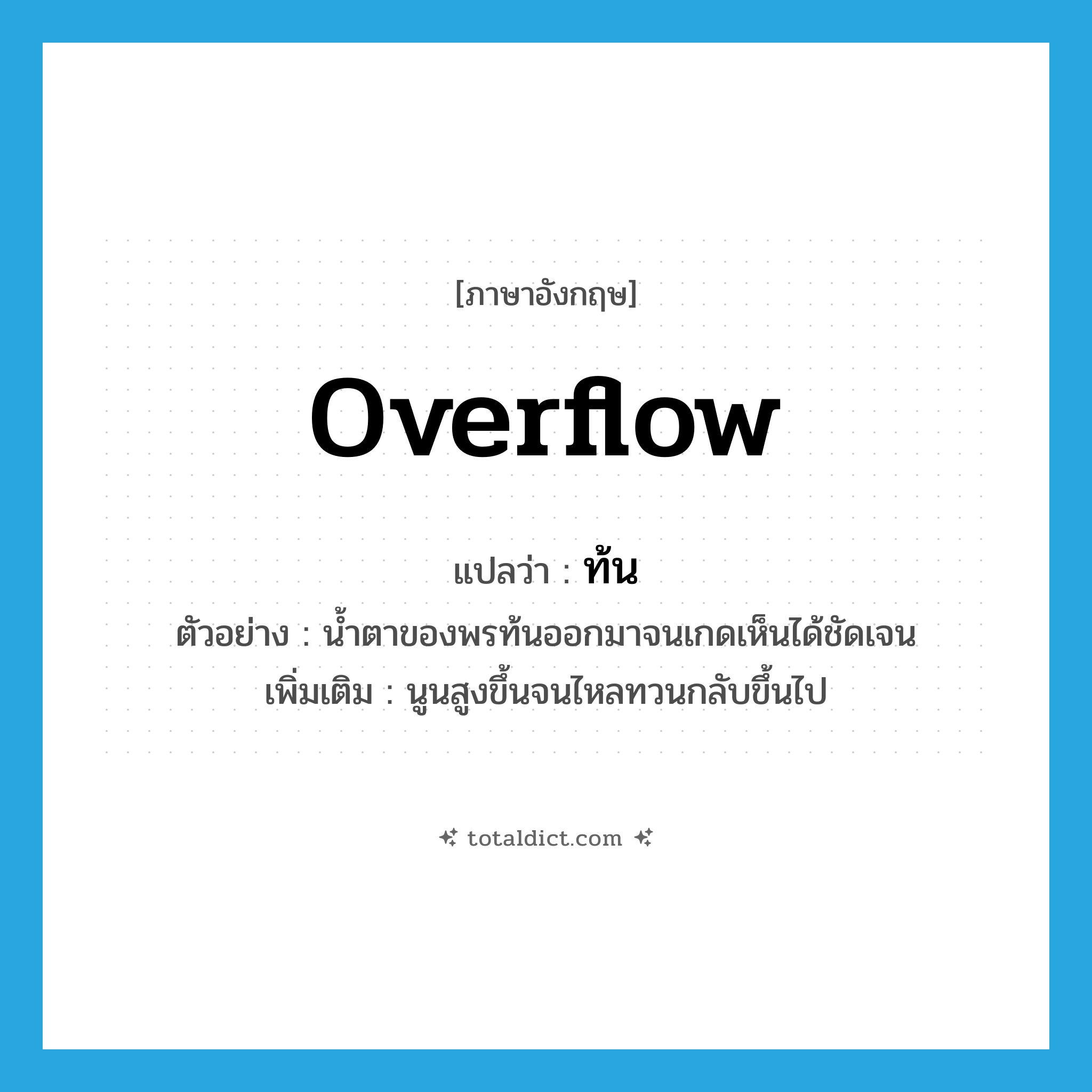 overflow แปลว่า?, คำศัพท์ภาษาอังกฤษ overflow แปลว่า ท้น ประเภท V ตัวอย่าง น้ำตาของพรท้นออกมาจนเกดเห็นได้ชัดเจน เพิ่มเติม นูนสูงขึ้นจนไหลทวนกลับขึ้นไป หมวด V