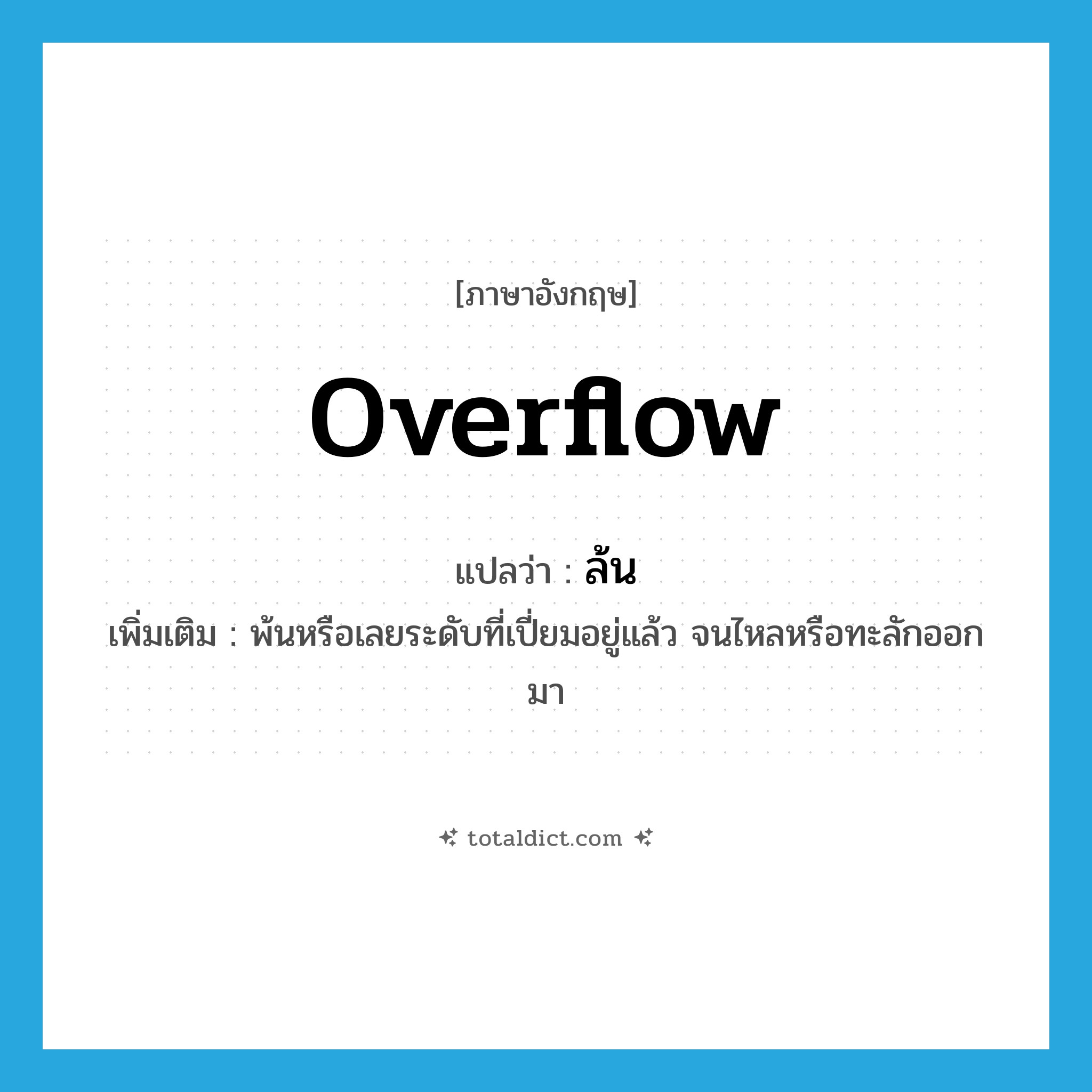 overflow แปลว่า?, คำศัพท์ภาษาอังกฤษ overflow แปลว่า ล้น ประเภท V เพิ่มเติม พ้นหรือเลยระดับที่เปี่ยมอยู่แล้ว จนไหลหรือทะลักออกมา หมวด V