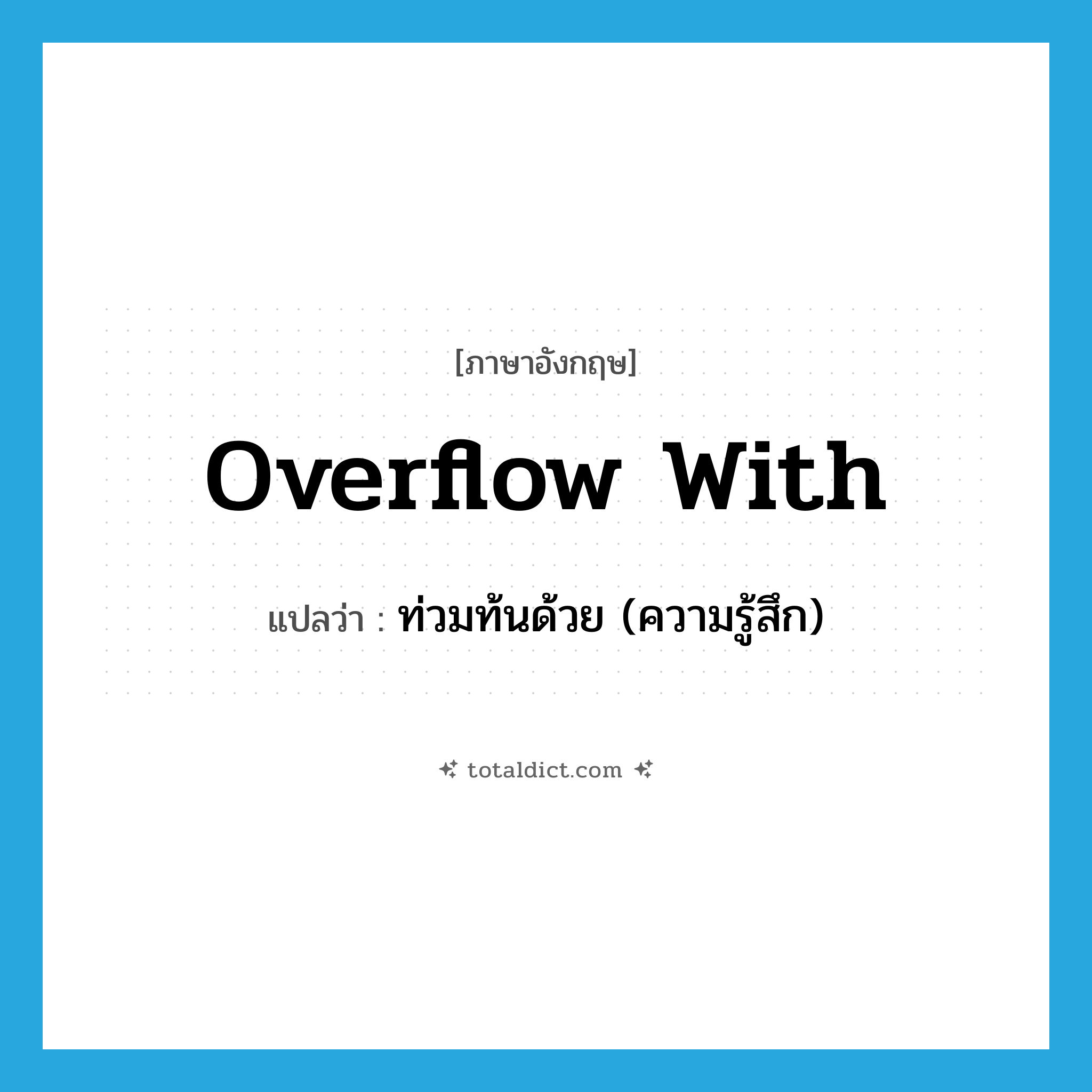 overflow with แปลว่า?, คำศัพท์ภาษาอังกฤษ overflow with แปลว่า ท่วมท้นด้วย (ความรู้สึก) ประเภท PHRV หมวด PHRV