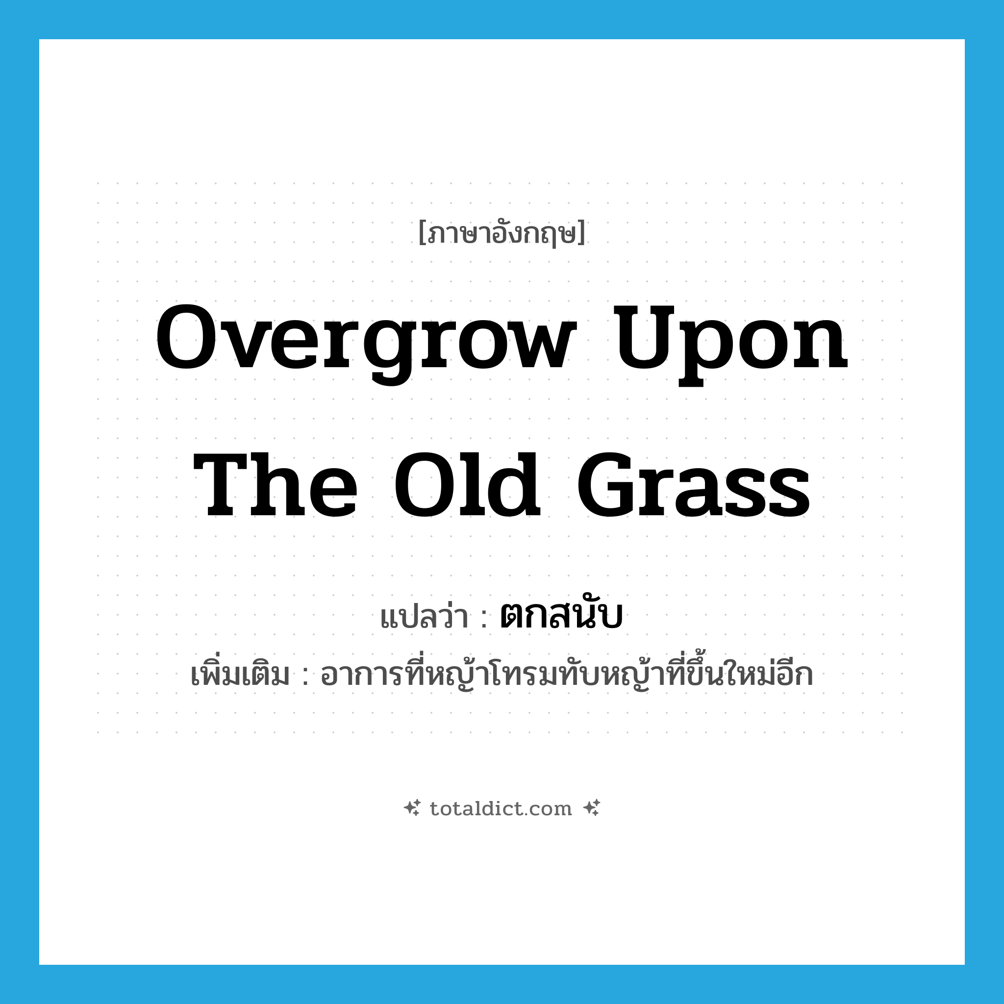 overgrow upon the old grass แปลว่า?, คำศัพท์ภาษาอังกฤษ overgrow upon the old grass แปลว่า ตกสนับ ประเภท V เพิ่มเติม อาการที่หญ้าโทรมทับหญ้าที่ขึ้นใหม่อีก หมวด V