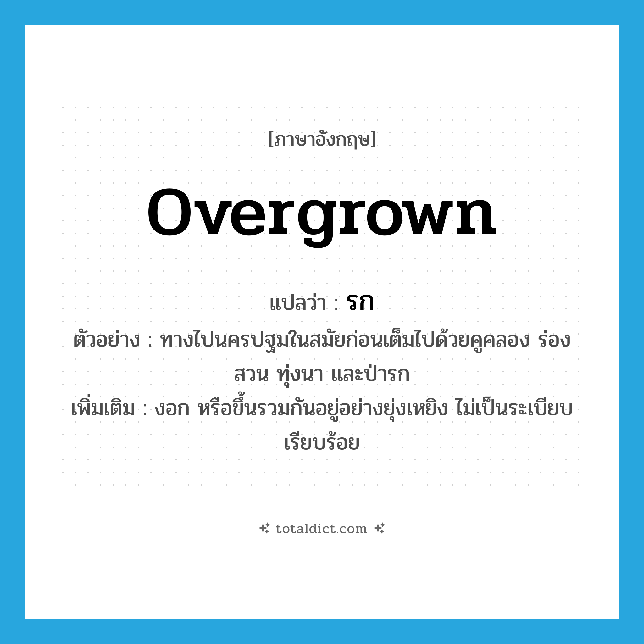 overgrown แปลว่า?, คำศัพท์ภาษาอังกฤษ overgrown แปลว่า รก ประเภท ADJ ตัวอย่าง ทางไปนครปฐมในสมัยก่อนเต็มไปด้วยคูคลอง ร่องสวน ทุ่งนา และป่ารก เพิ่มเติม งอก หรือขึ้นรวมกันอยู่อย่างยุ่งเหยิง ไม่เป็นระเบียบเรียบร้อย หมวด ADJ