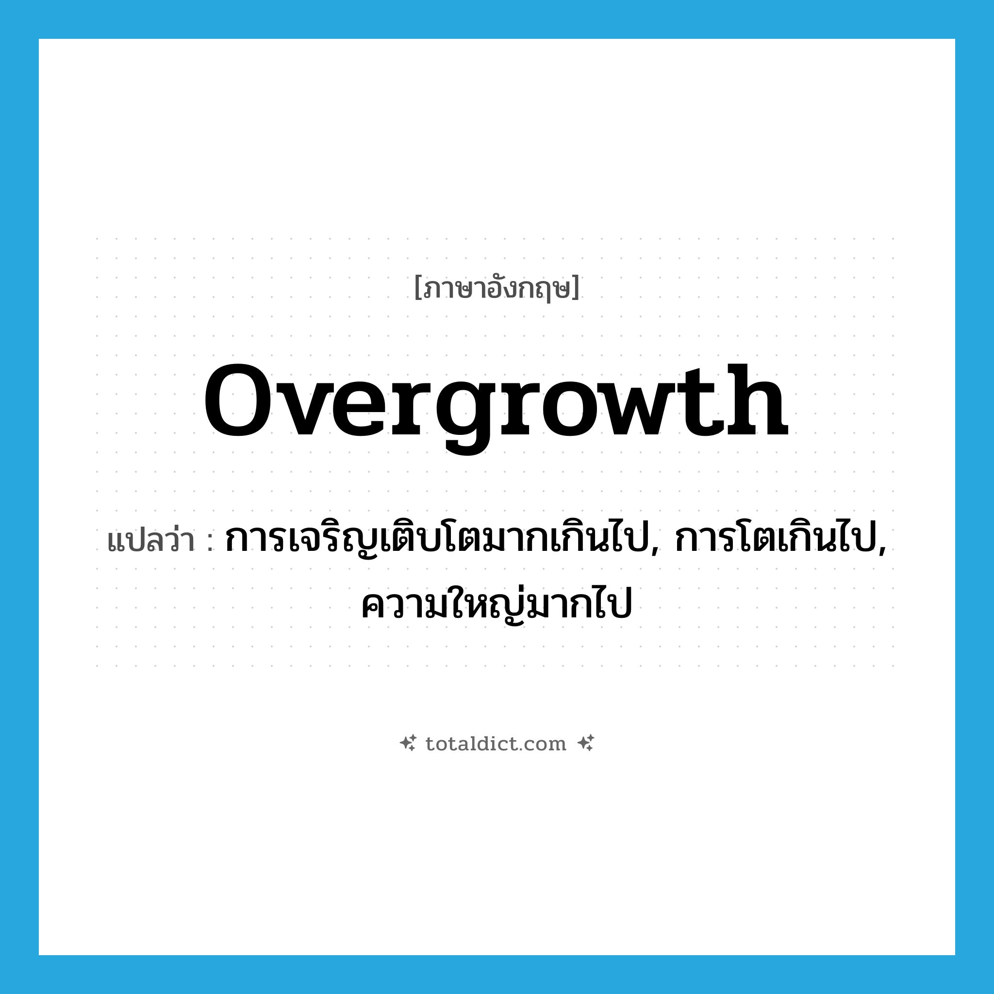 overgrowth แปลว่า?, คำศัพท์ภาษาอังกฤษ overgrowth แปลว่า การเจริญเติบโตมากเกินไป, การโตเกินไป, ความใหญ่มากไป ประเภท N หมวด N