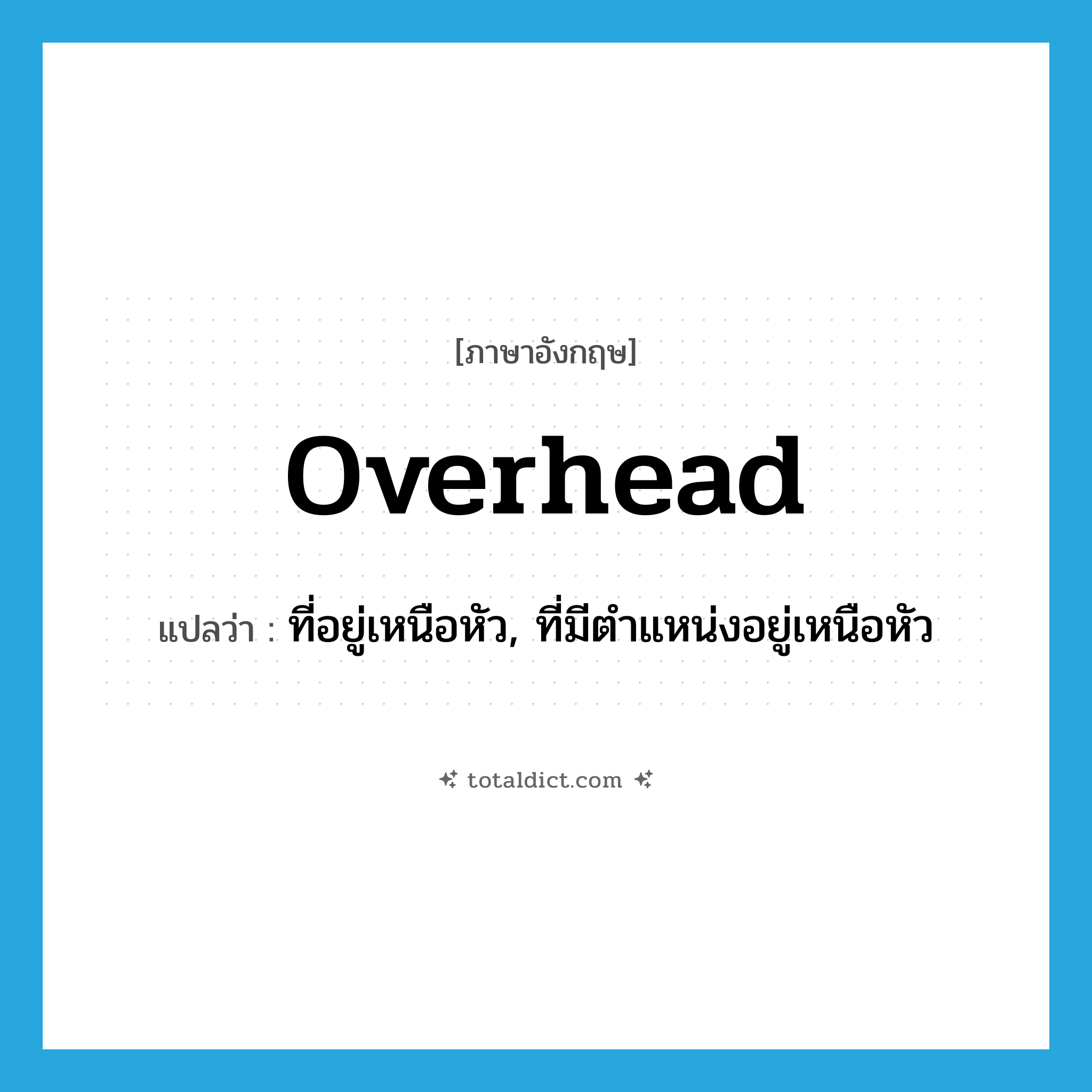 overhead แปลว่า?, คำศัพท์ภาษาอังกฤษ overhead แปลว่า ที่อยู่เหนือหัว, ที่มีตำแหน่งอยู่เหนือหัว ประเภท ADJ หมวด ADJ