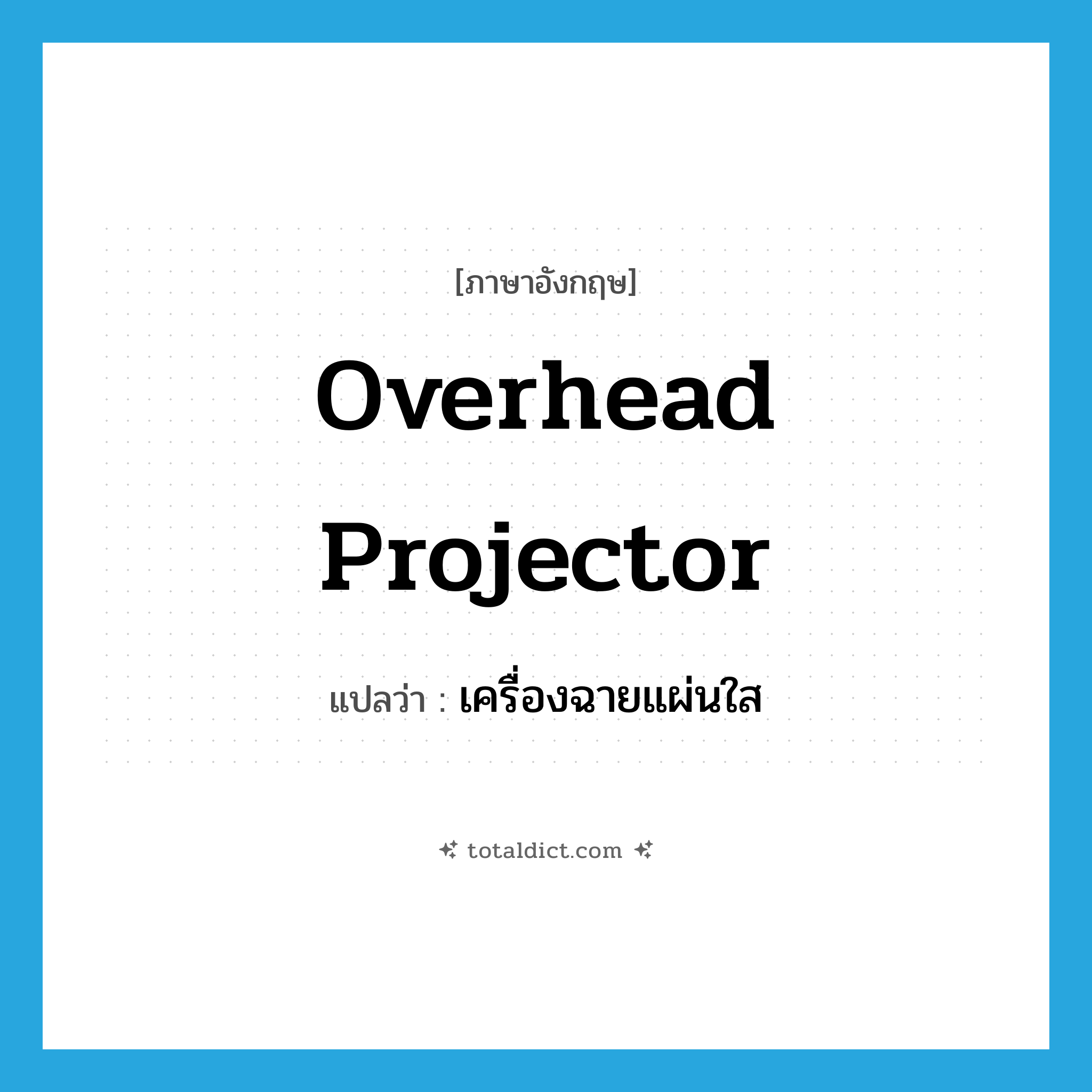 overhead projector แปลว่า?, คำศัพท์ภาษาอังกฤษ overhead projector แปลว่า เครื่องฉายแผ่นใส ประเภท N หมวด N