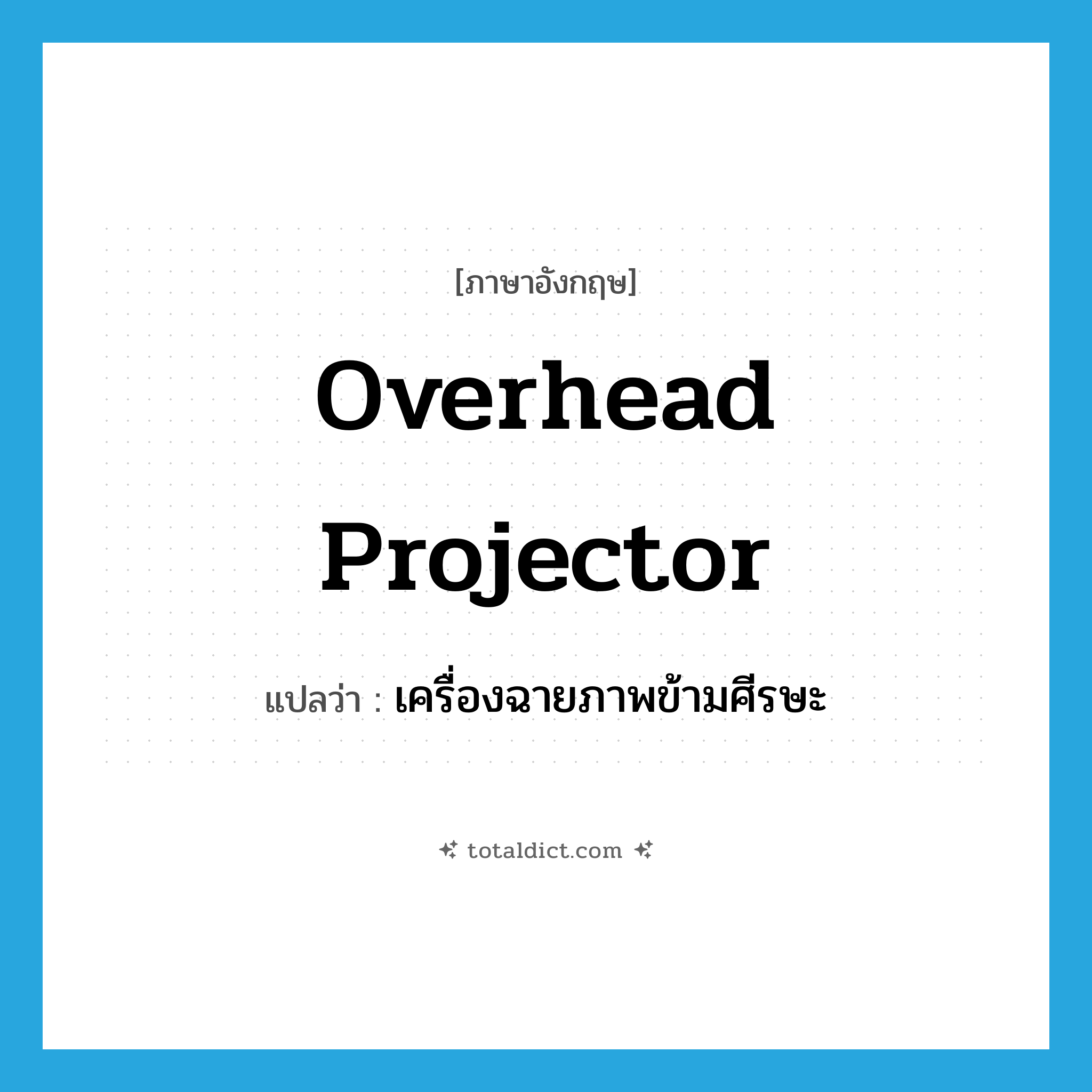 overhead projector แปลว่า?, คำศัพท์ภาษาอังกฤษ overhead projector แปลว่า เครื่องฉายภาพข้ามศีรษะ ประเภท N หมวด N