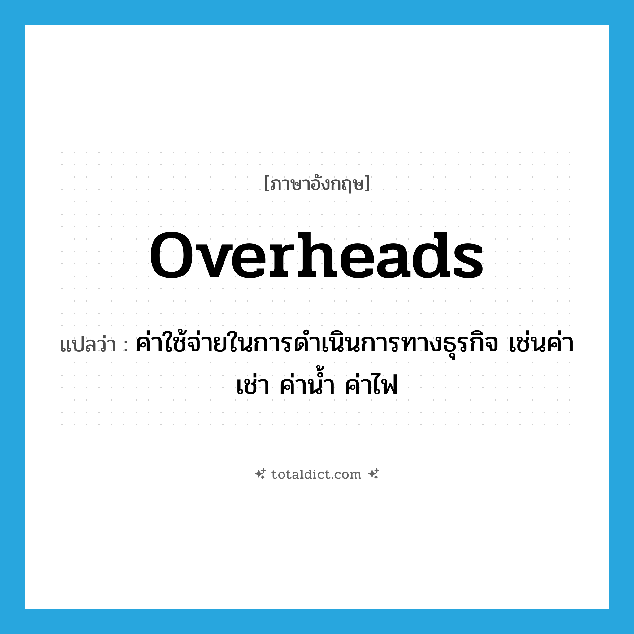 ค่าใช้จ่ายในการดำเนินการทางธุรกิจ เช่นค่าเช่า ค่าน้ำ ค่าไฟ ภาษาอังกฤษ?, คำศัพท์ภาษาอังกฤษ ค่าใช้จ่ายในการดำเนินการทางธุรกิจ เช่นค่าเช่า ค่าน้ำ ค่าไฟ แปลว่า overheads ประเภท N หมวด N