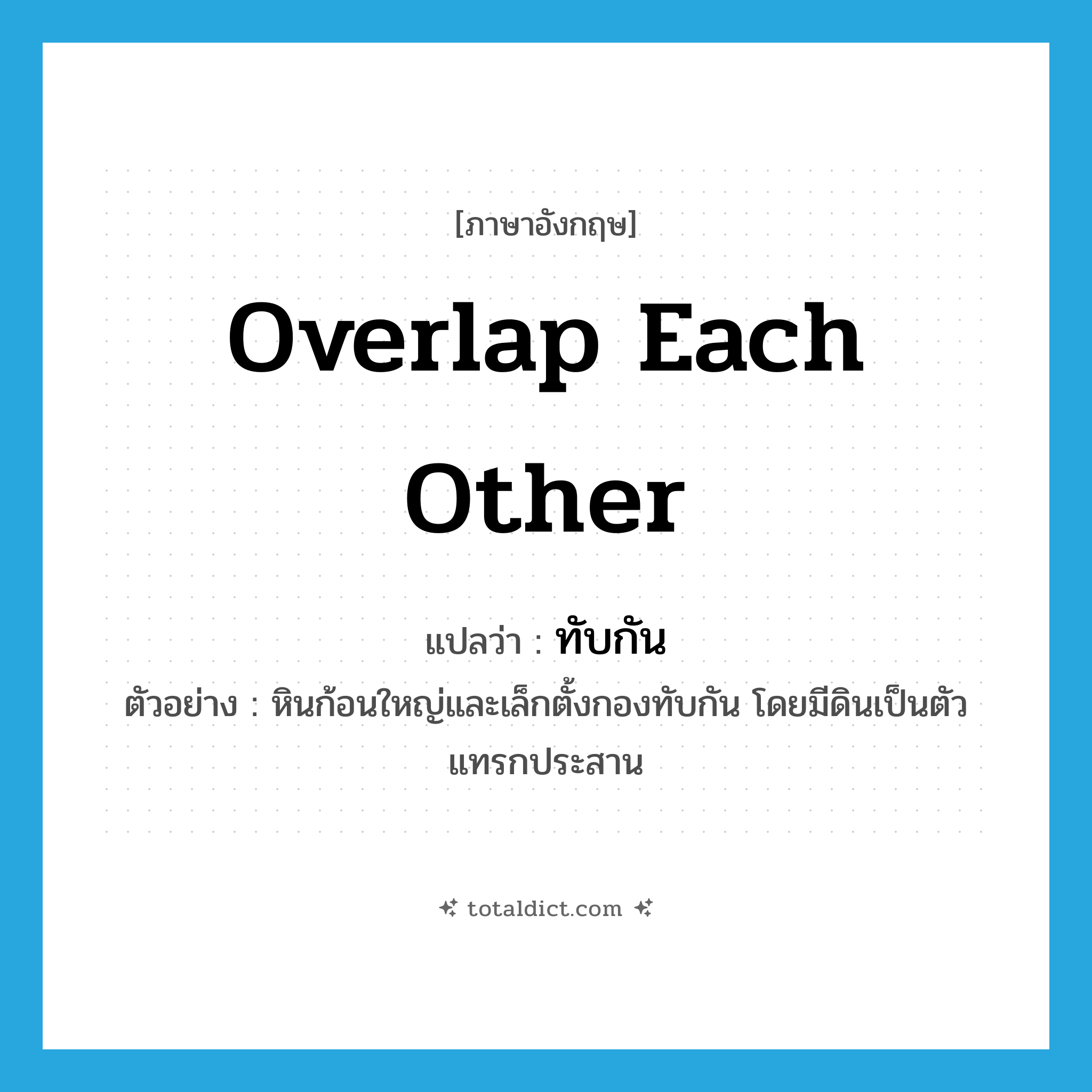 overlap each other แปลว่า?, คำศัพท์ภาษาอังกฤษ overlap each other แปลว่า ทับกัน ประเภท ADV ตัวอย่าง หินก้อนใหญ่และเล็กตั้งกองทับกัน โดยมีดินเป็นตัวแทรกประสาน หมวด ADV