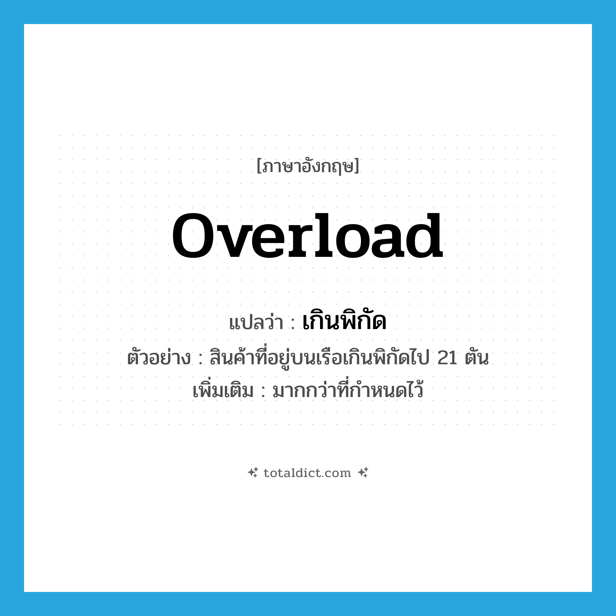 overload แปลว่า?, คำศัพท์ภาษาอังกฤษ overload แปลว่า เกินพิกัด ประเภท V ตัวอย่าง สินค้าที่อยู่บนเรือเกินพิกัดไป 21 ตัน เพิ่มเติม มากกว่าที่กำหนดไว้ หมวด V