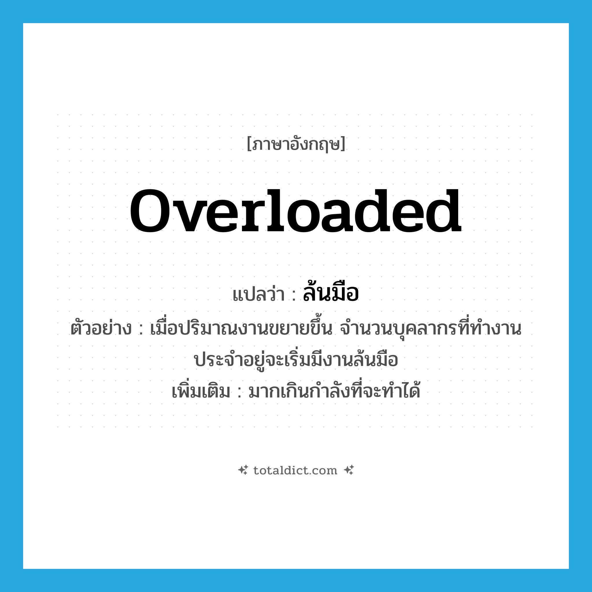 overloaded แปลว่า?, คำศัพท์ภาษาอังกฤษ overloaded แปลว่า ล้นมือ ประเภท ADV ตัวอย่าง เมื่อปริมาณงานขยายขึ้น จำนวนบุคลากรที่ทำงานประจำอยู่จะเริ่มมีงานล้นมือ เพิ่มเติม มากเกินกำลังที่จะทำได้ หมวด ADV