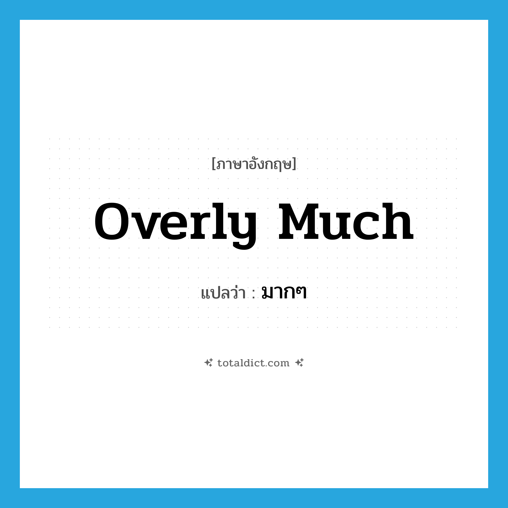 overly much แปลว่า?, คำศัพท์ภาษาอังกฤษ overly much แปลว่า มากๆ ประเภท ADV หมวด ADV