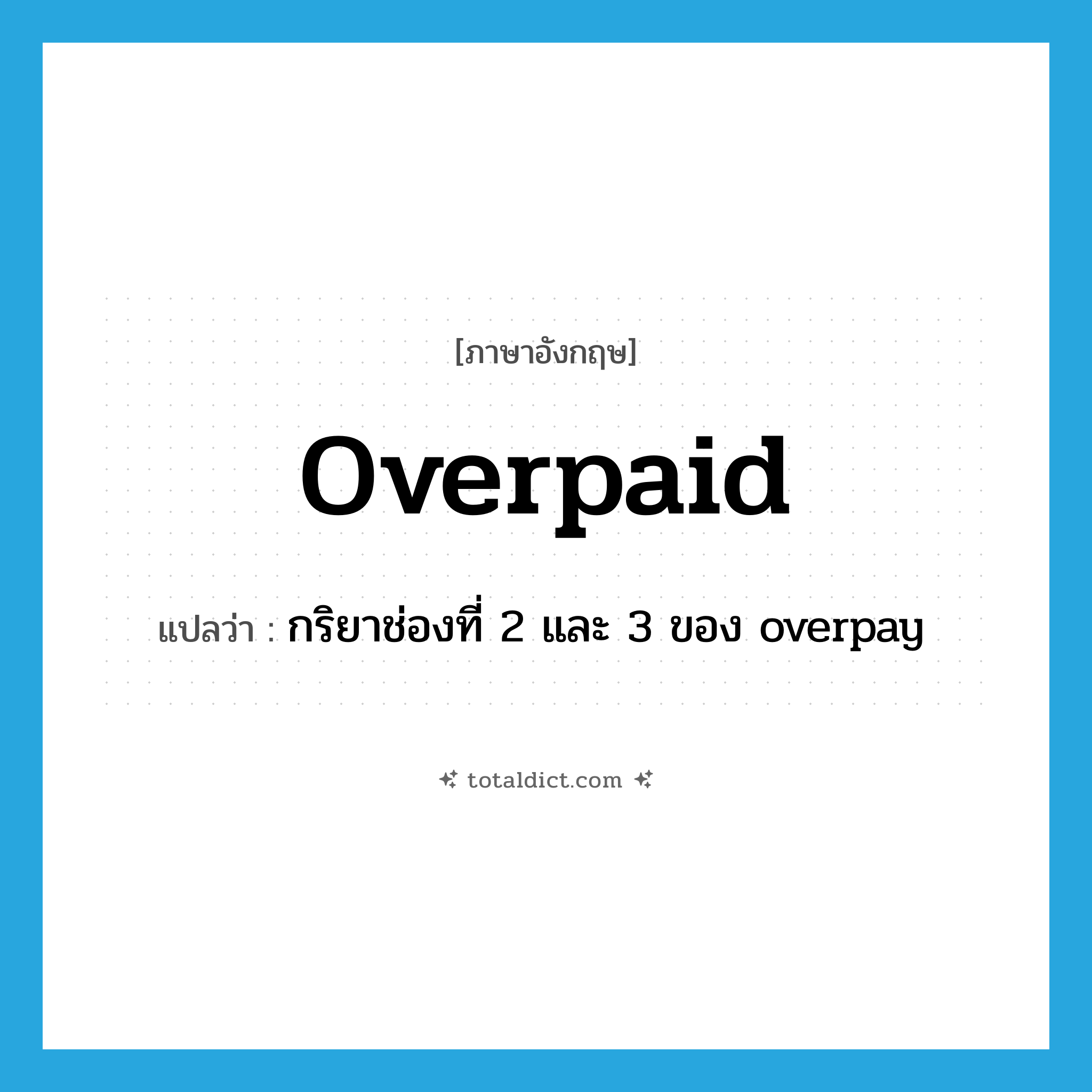 overpaid แปลว่า?, คำศัพท์ภาษาอังกฤษ overpaid แปลว่า กริยาช่องที่ 2 และ 3 ของ overpay ประเภท VT หมวด VT